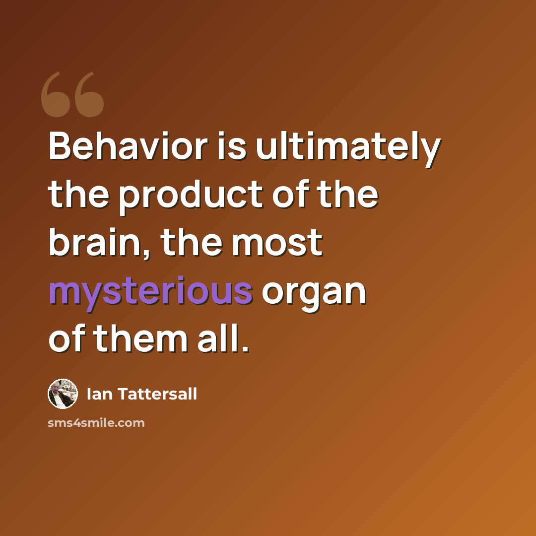 “Behavior is ultimately the product of the brain, the most mysterious organ of them all.” quote by Ian Tattersall