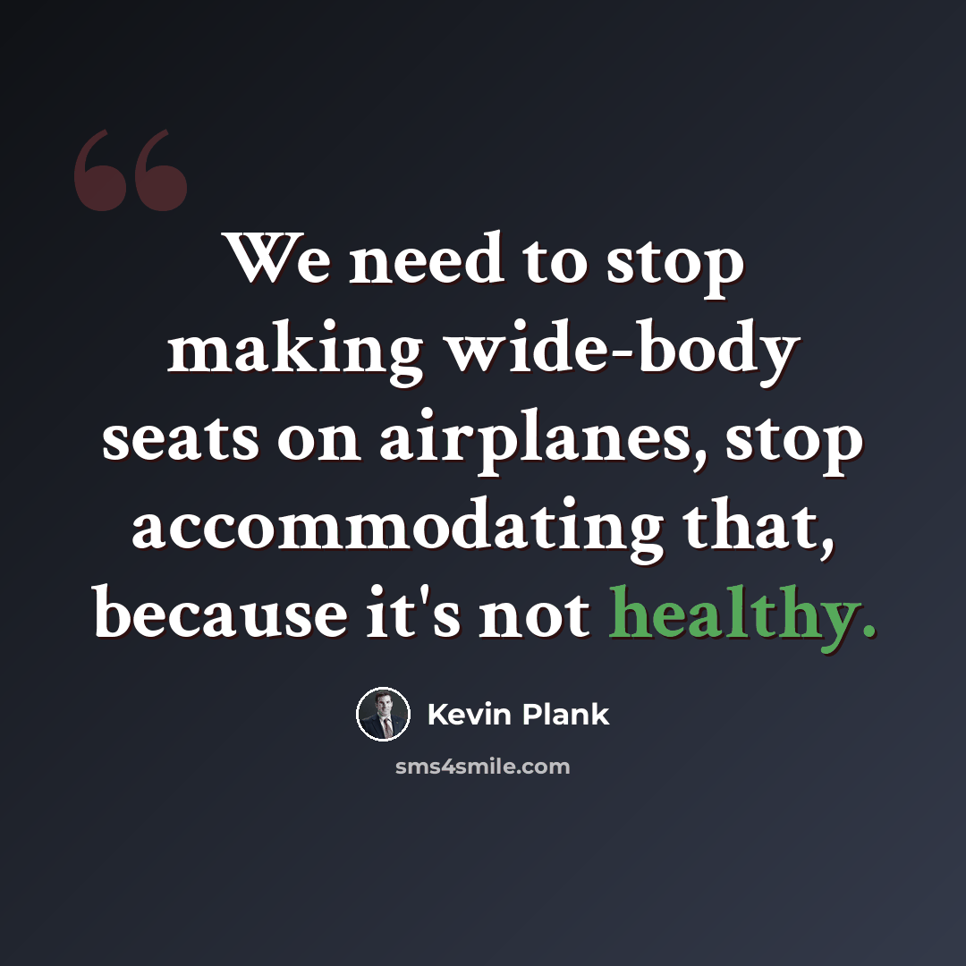 “We need to stop making wide-body seats on airplanes, stop accommodating that, because it's not healthy.” quote by Kevin Plank