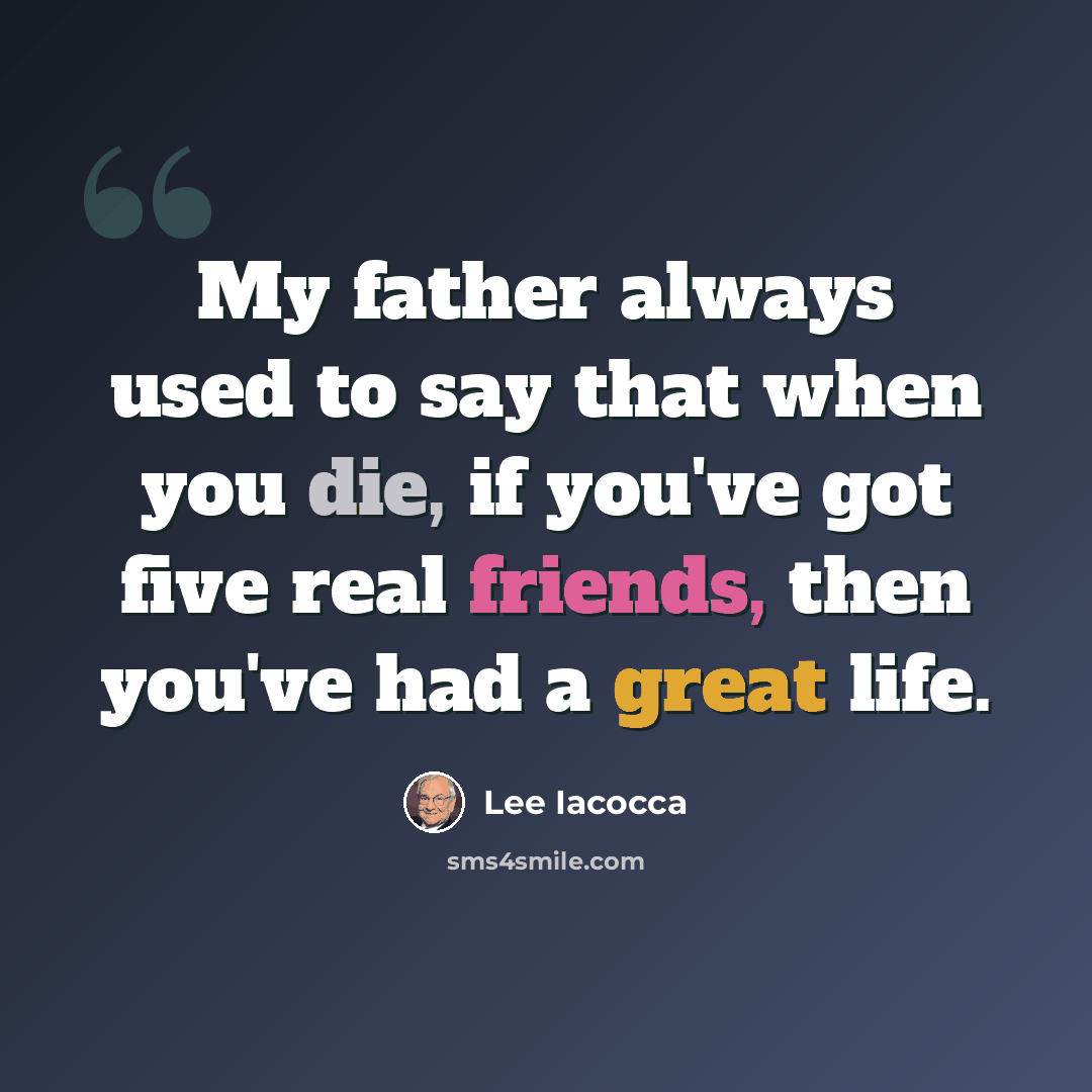 “My father always used to say that when you die, if you've got five real friends, then you've had a great life.” quote by Lee Iacocca