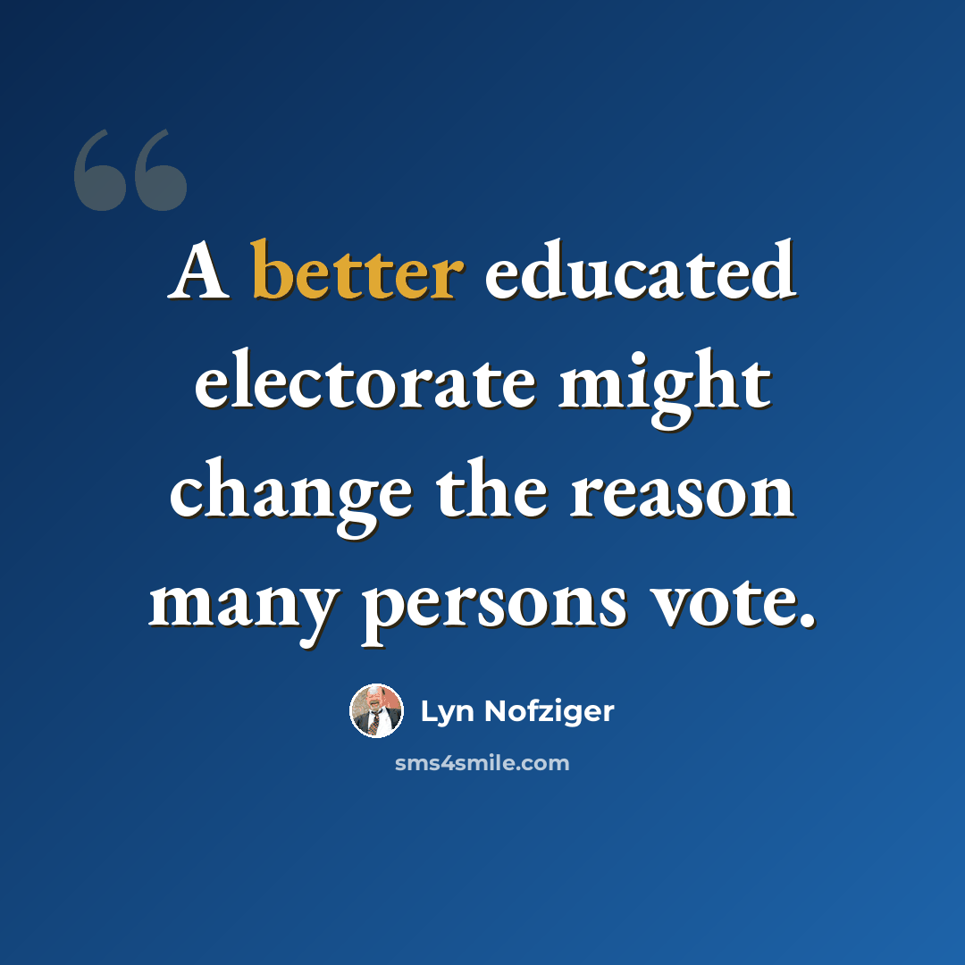 “A better educated electorate might change the reason many persons vote.” quote by Lyn Nofziger