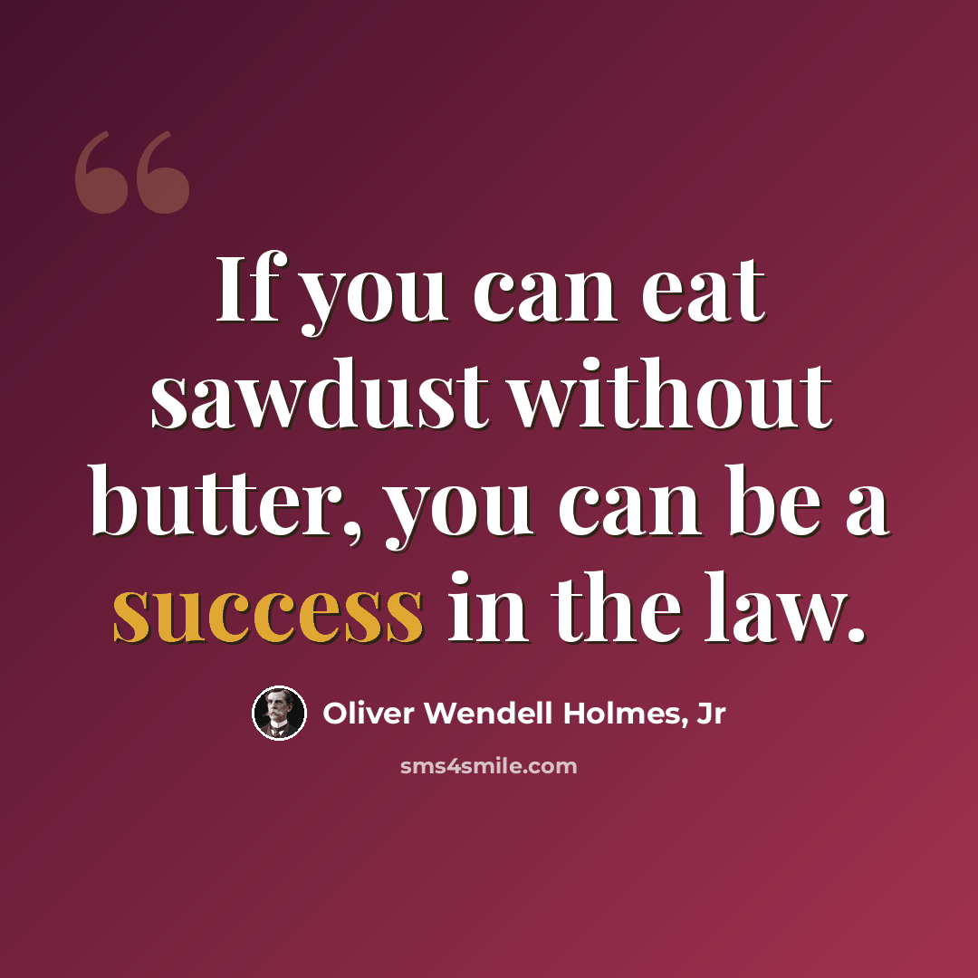 “If you can eat sawdust without butter, you can be a success in the law.” quote by Oliver Wendell Holmes, Jr