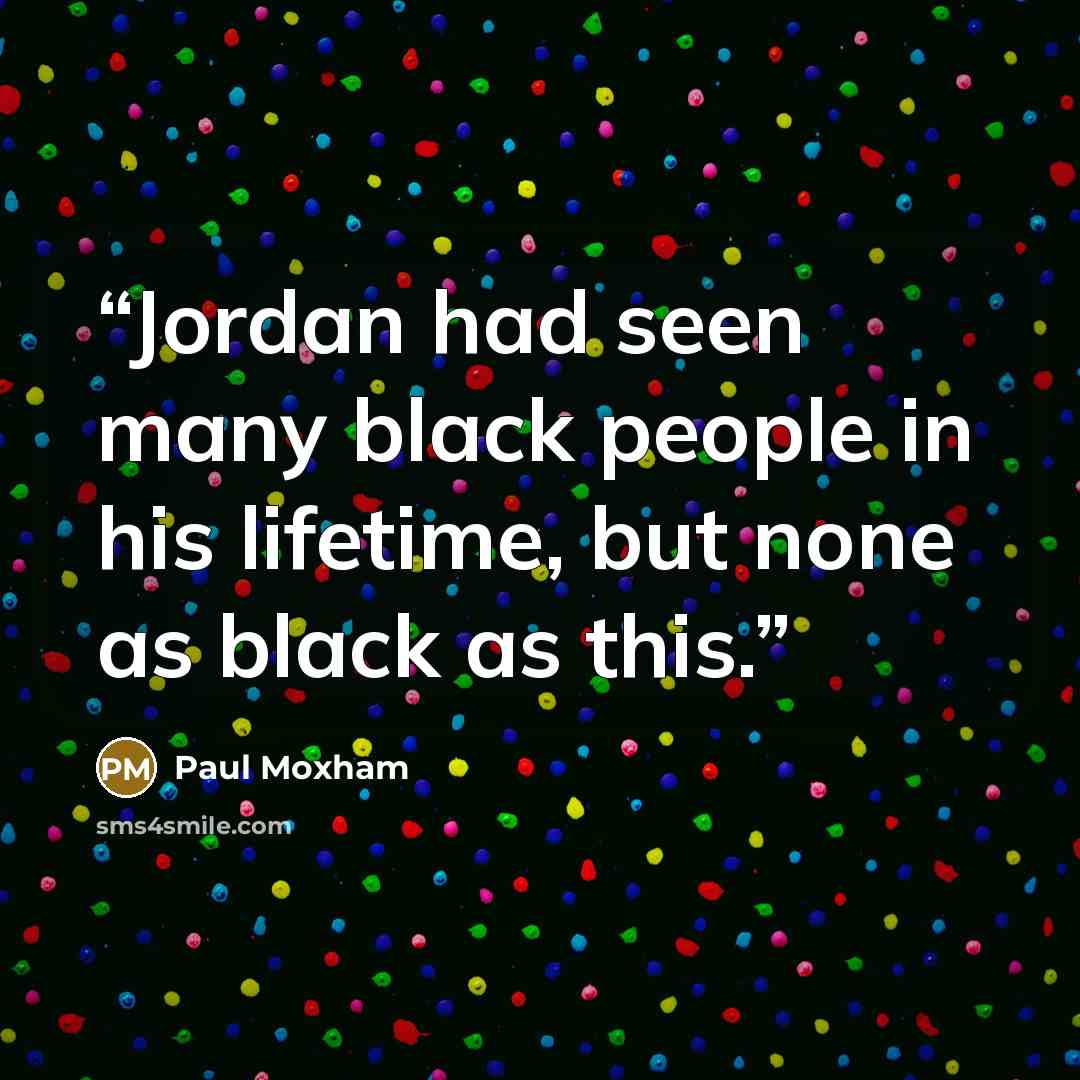 “Jordan had seen many black people in his lifetime, but none as black as this.” quote by Paul Moxham