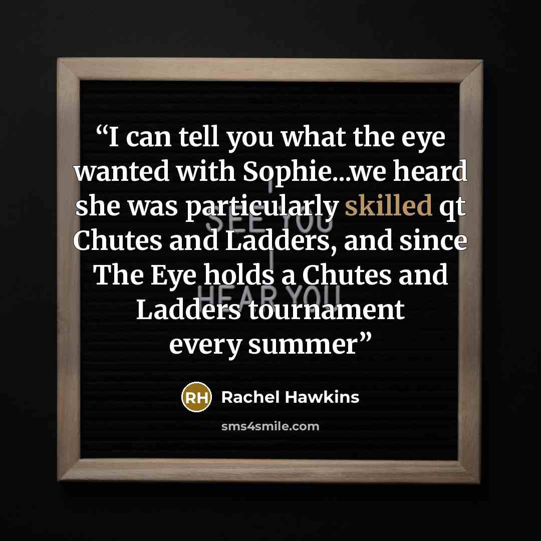 “I can tell you what the eye wanted with Sophie...we heard she was particularly skilled qt Chutes and Ladders, and since The Eye holds a Chutes and Ladders tournament every summer” quote by Rachel Hawkins