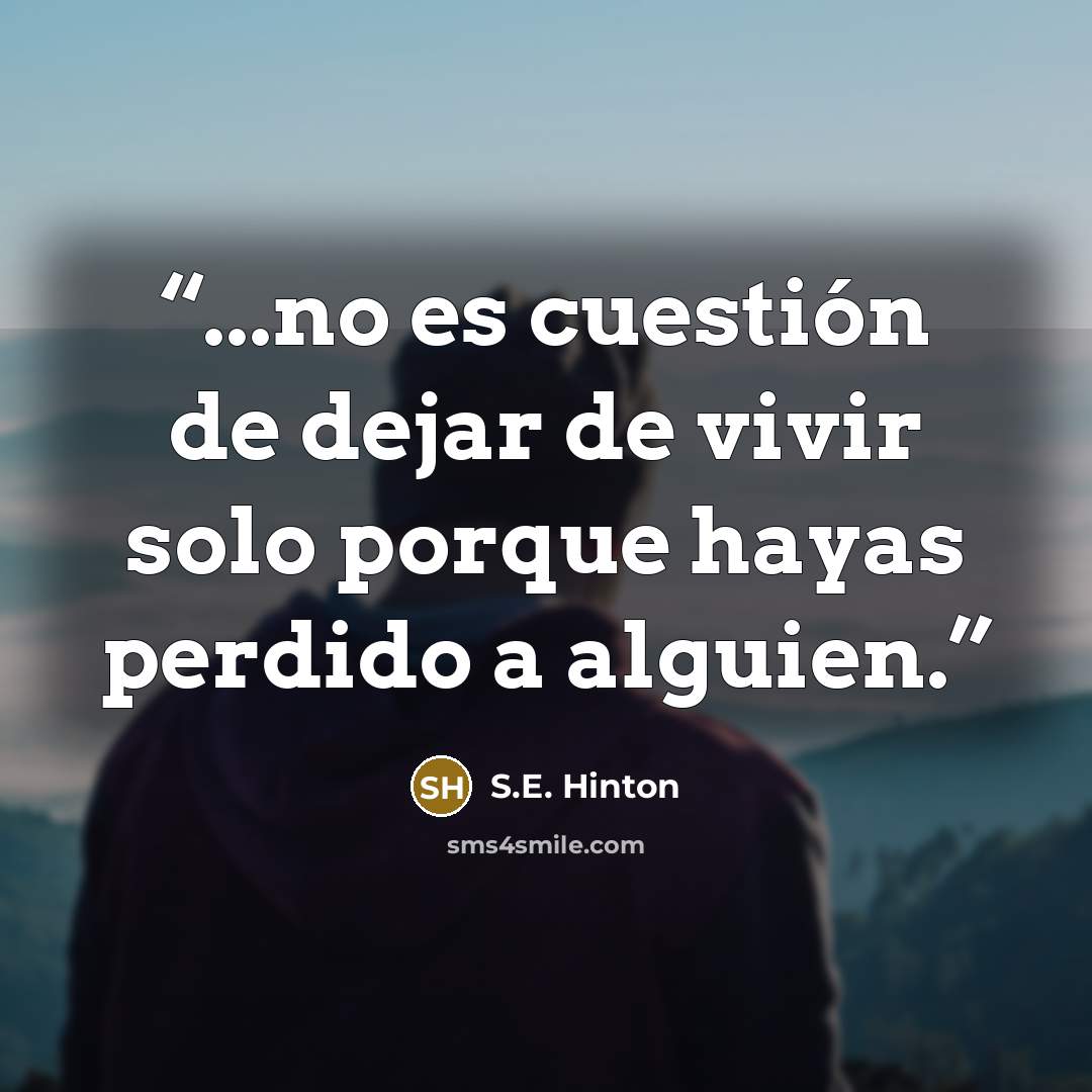“...no es cuestión de dejar de vivir solo porque hayas perdido a alguien.” quote by S.E. Hinton