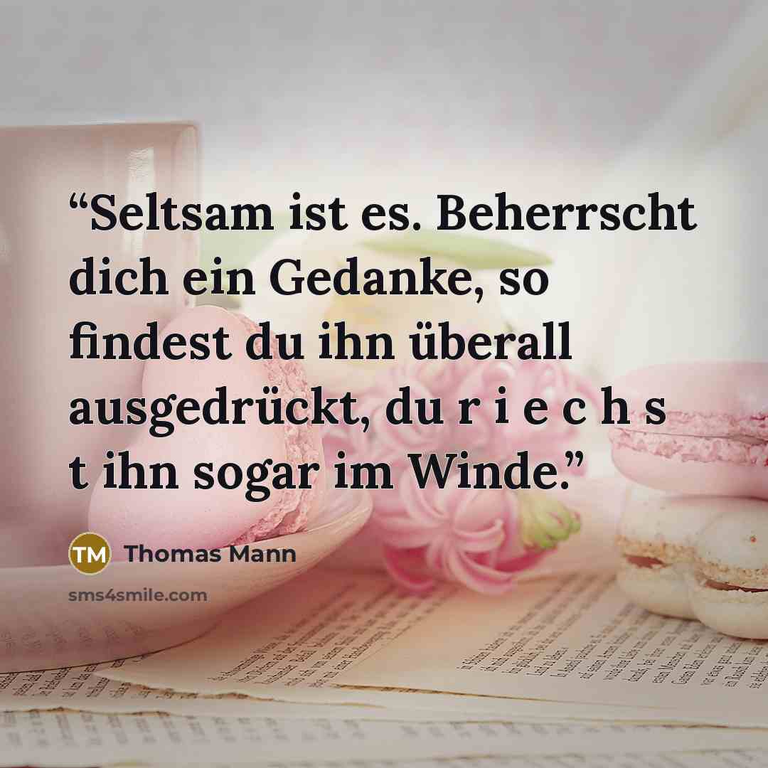 “Seltsam ist es. Beherrscht dich ein Gedanke, so findest du ihn überall ausgedrückt, du r i e c h s t ihn sogar im Winde.” quote by Thomas Mann