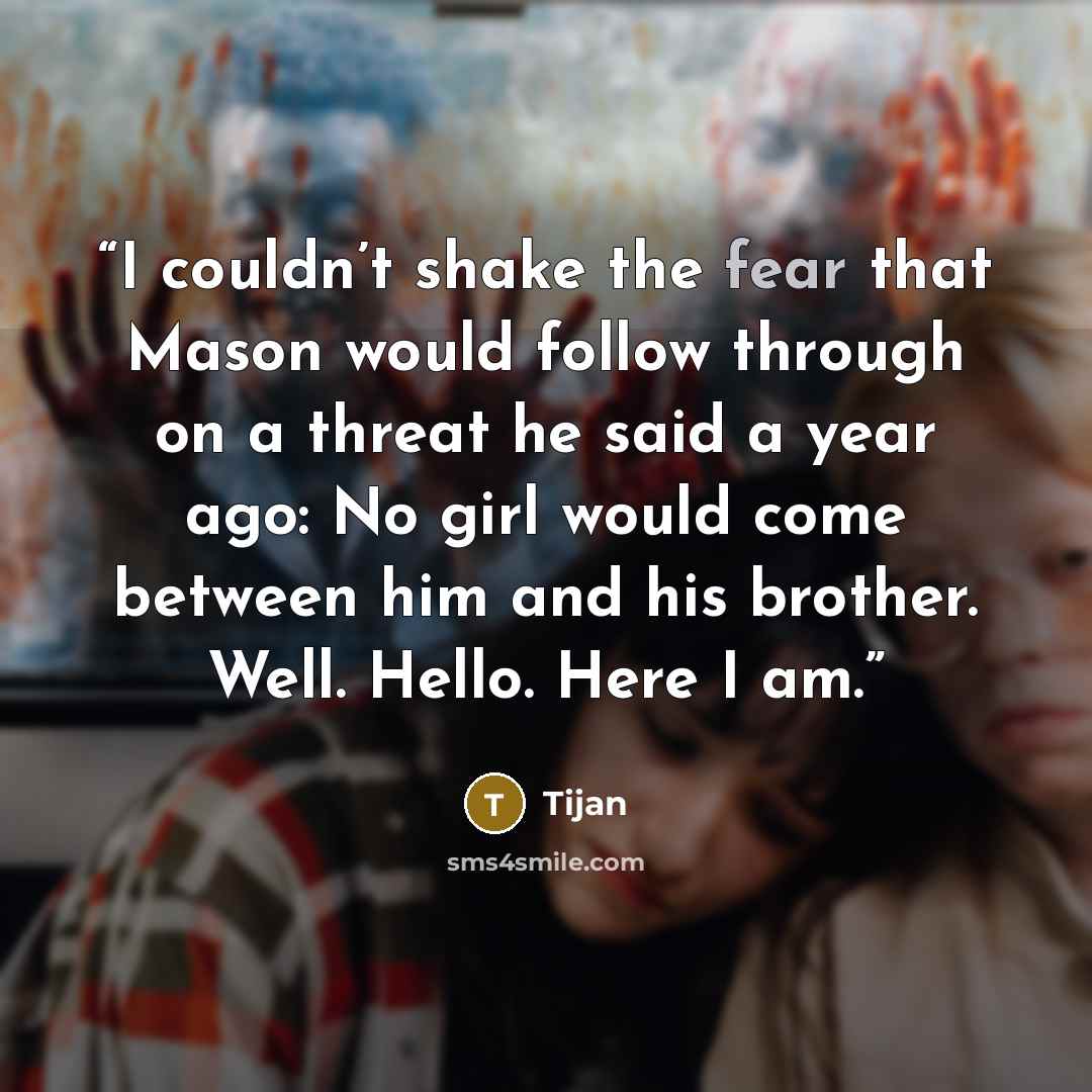 “I couldn’t shake the fear that Mason would follow through on a threat he said a year ago: No girl would come between him and his brother. Well. Hello. Here I am.” quote by Tijan
