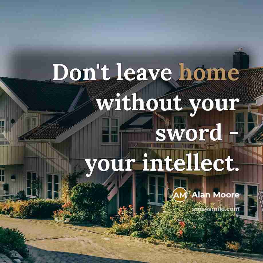 “Don't leave home without your sword - your intellect.” quote by Alan Moore