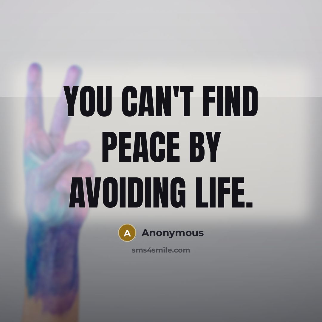 “You can't find peace by avoiding life.” quote by Anonymous