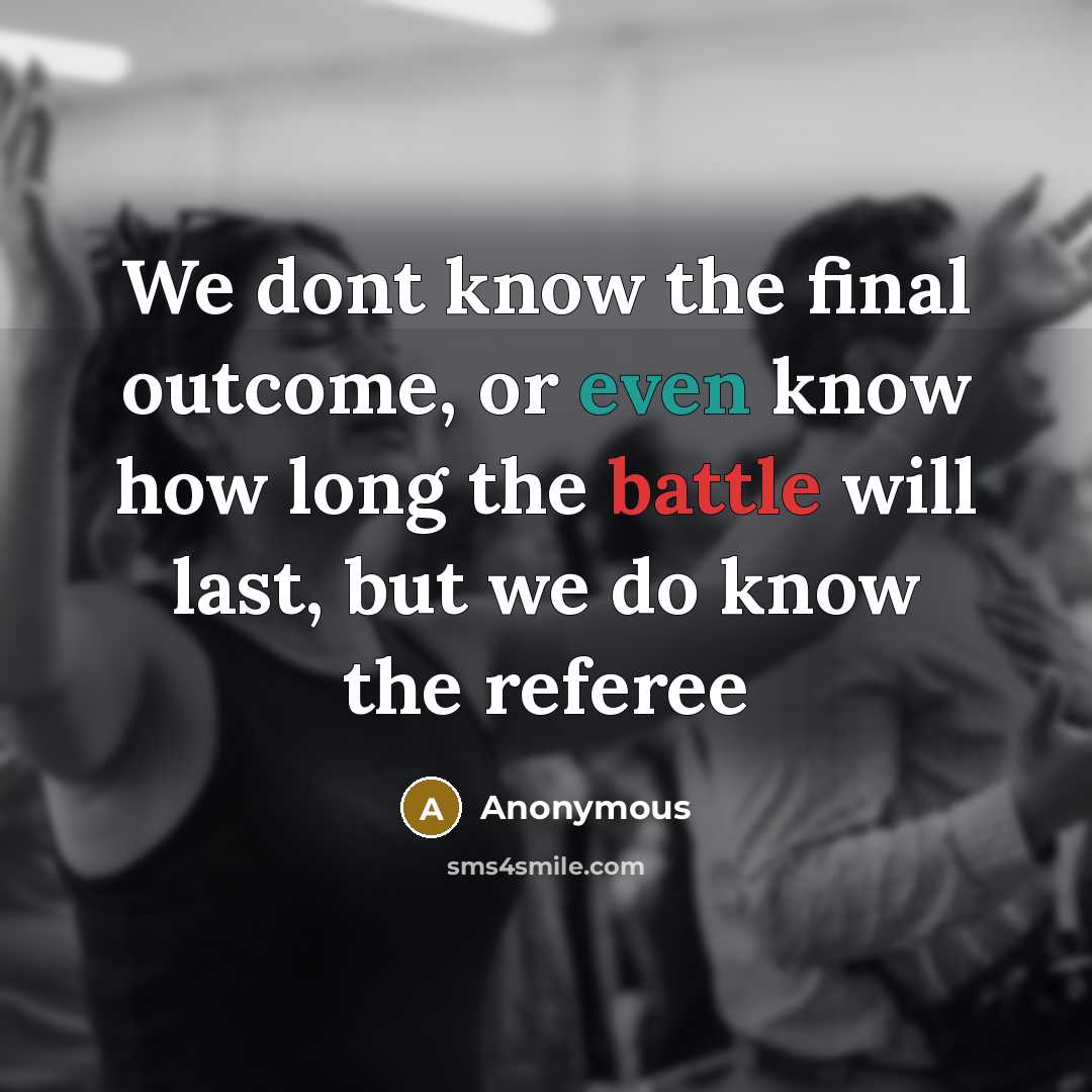 “We dont know the final outcome, or even know how long the battle will last, but we do know the referee” quote by Anonymous