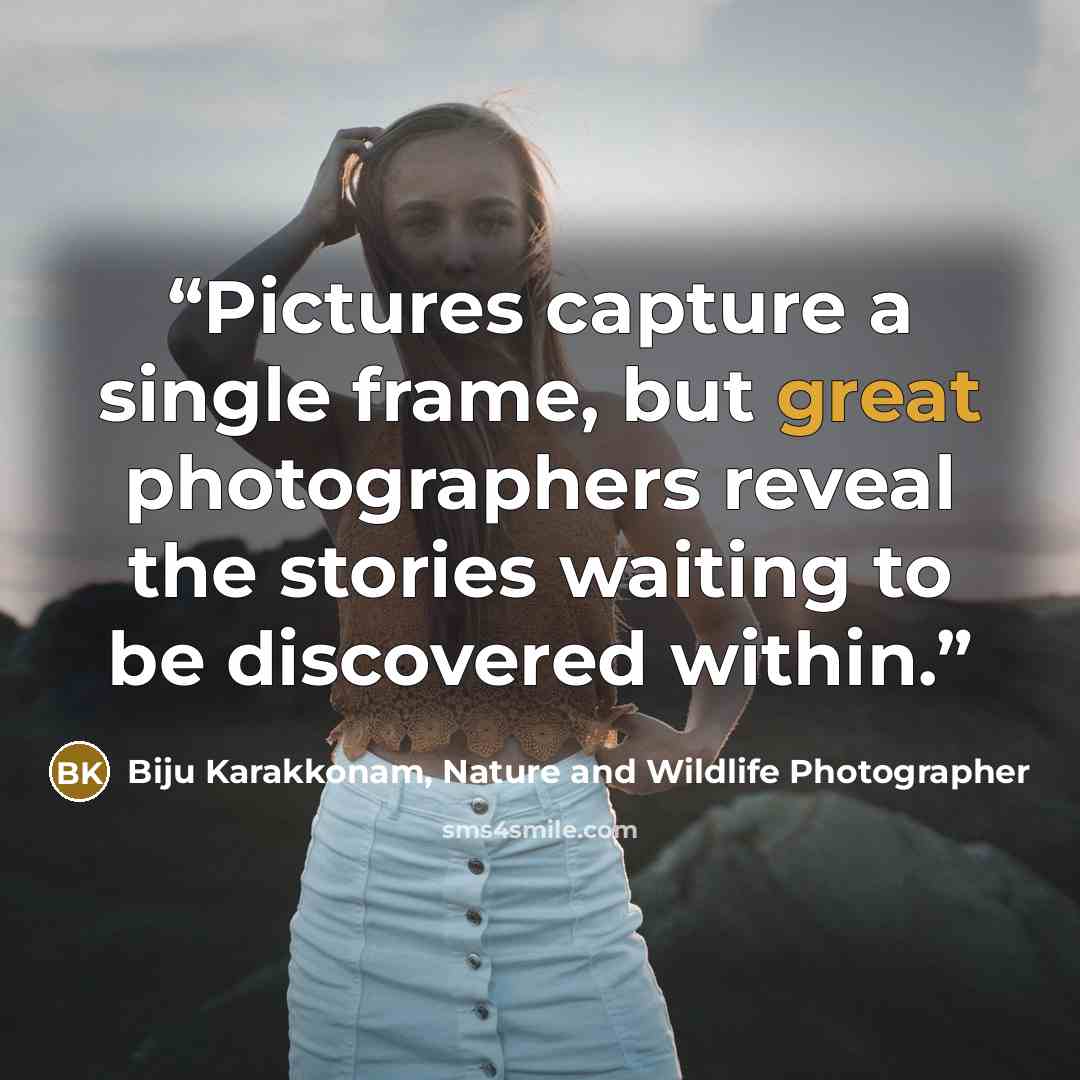“Pictures capture a single frame, but great photographers reveal the stories waiting to be discovered within.” quote by Biju Karakkonam, Nature and Wildlife Photographer