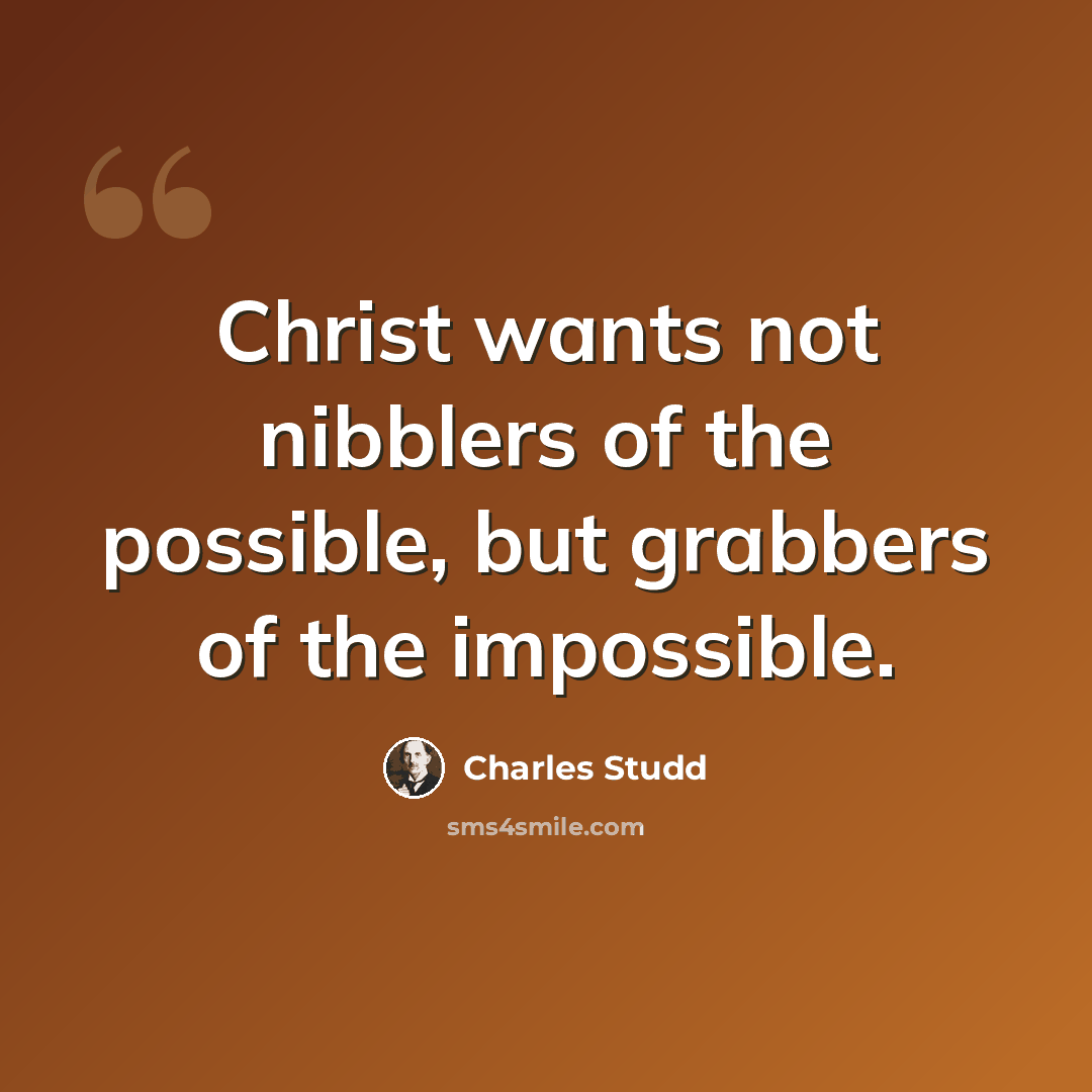 “Christ wants not nibblers of the possible, but grabbers of the impossible.” quote by Charles Studd