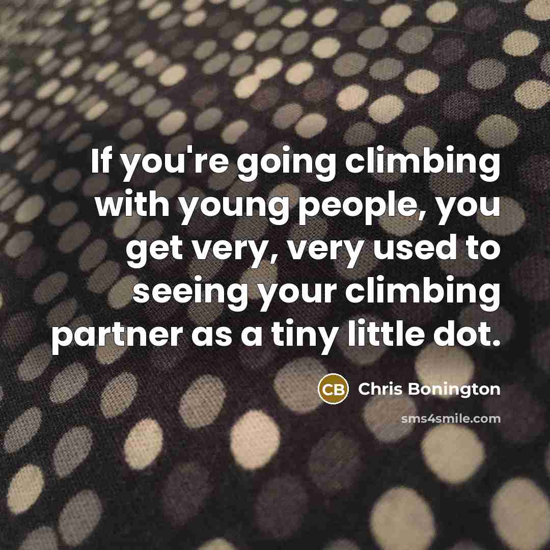 “If you're going climbing with young people, you get very, very used to seeing your climbing partner as a tiny little dot.” quote by Chris Bonington