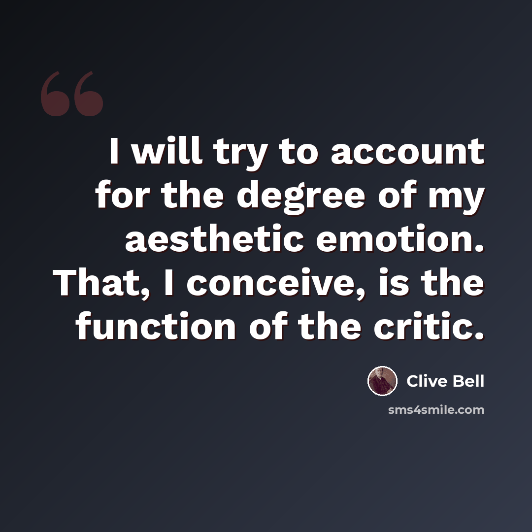 “I will try to account for the degree of my aesthetic emotion. That, I conceive, is the function of the critic.” quote by Clive Bell