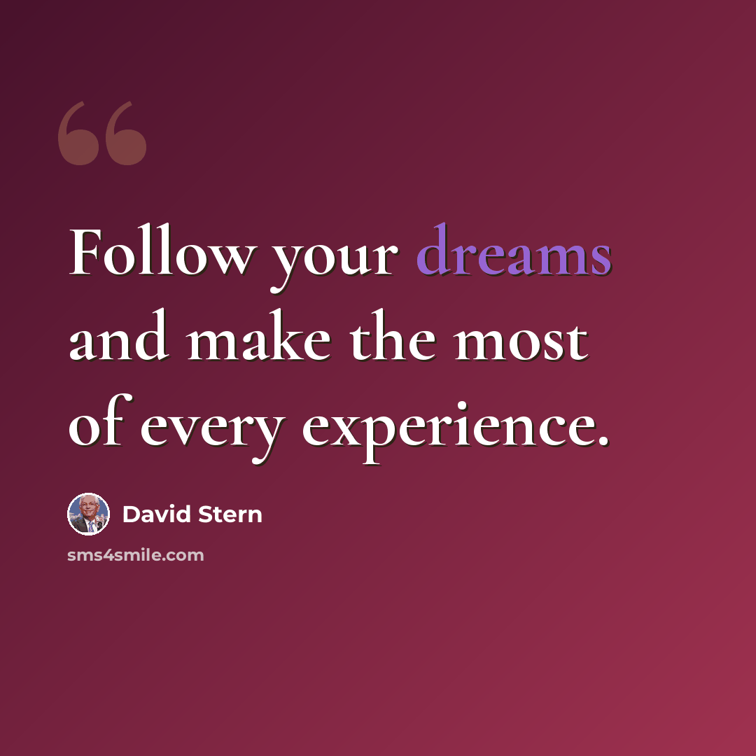 “Follow your dreams and make the most of every experience.” quote by David Stern