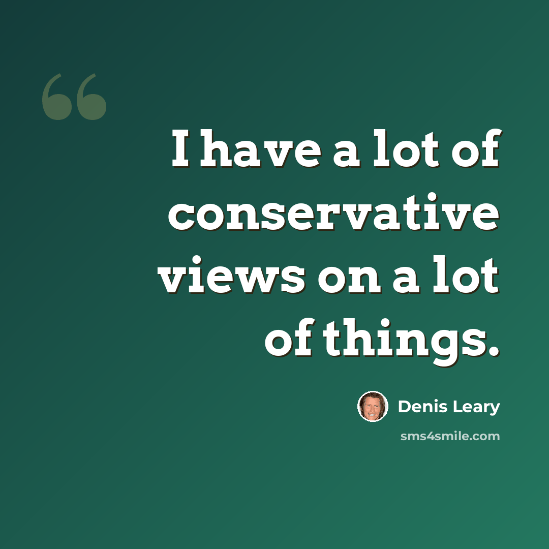 “I have a lot of conservative views on a lot of things.” quote by Denis Leary