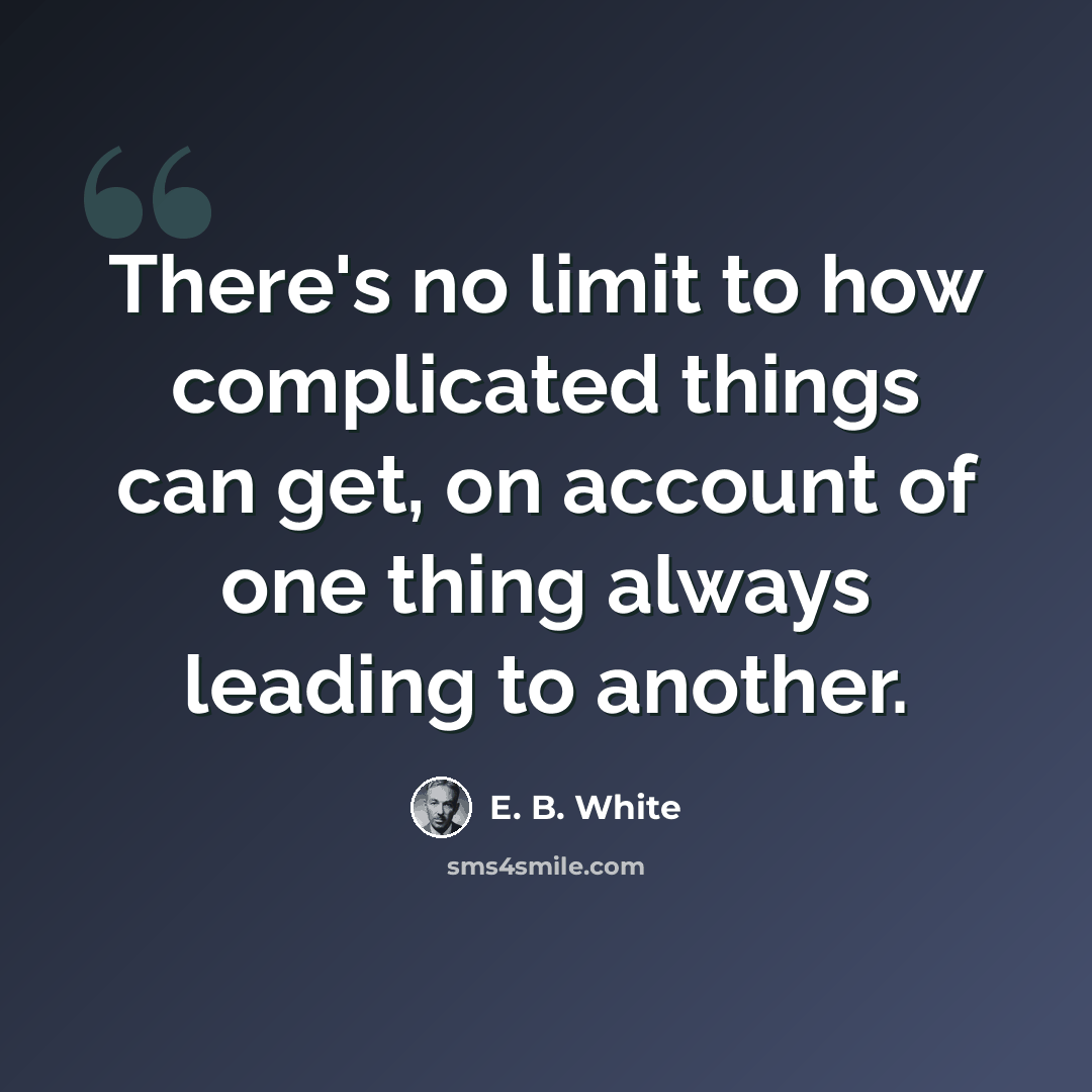 “There's no limit to how complicated things can get, on account of one thing always leading to another.” quote by E. B. White