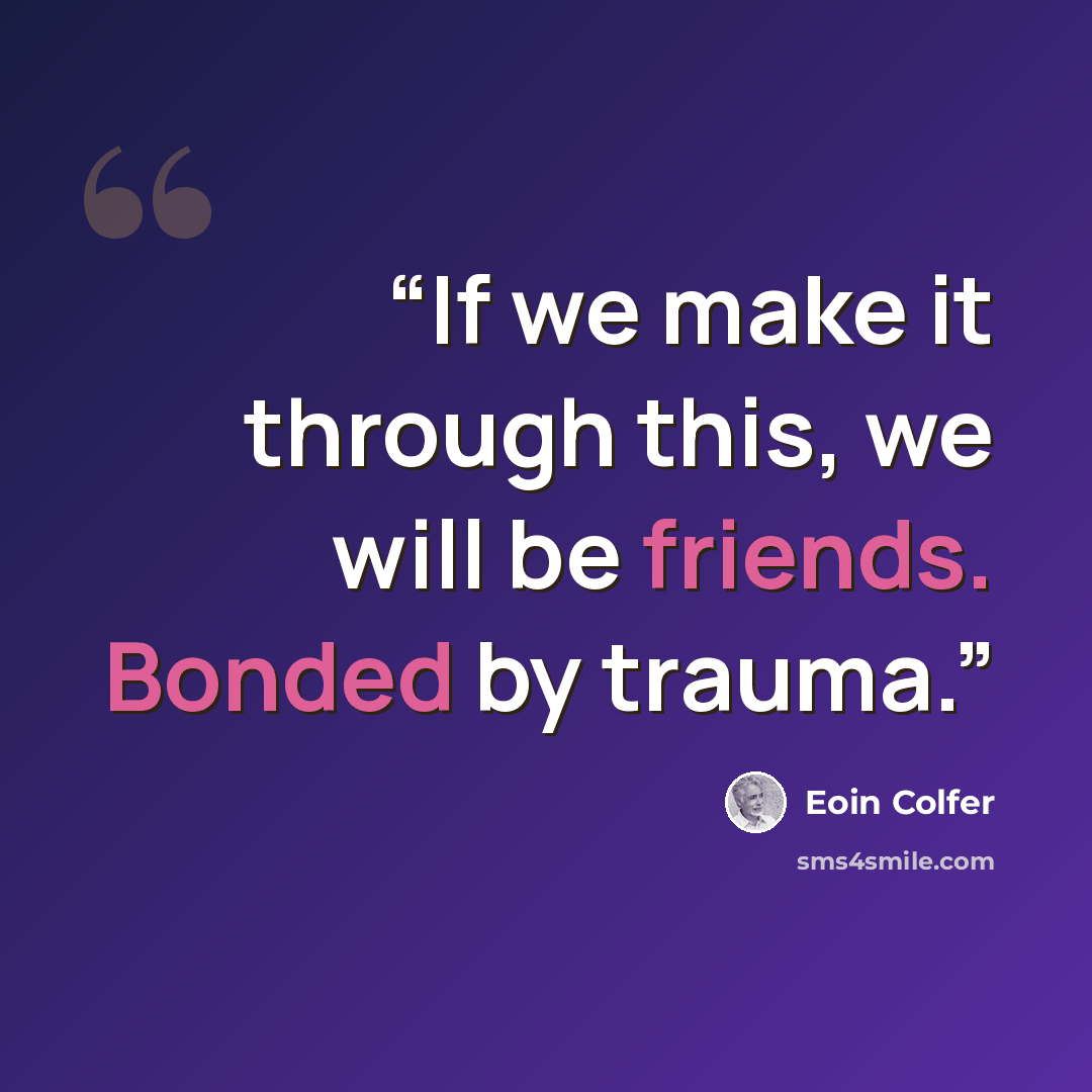 “If we make it through this, we will be friends. Bonded by trauma.” quote by Eoin Colfer