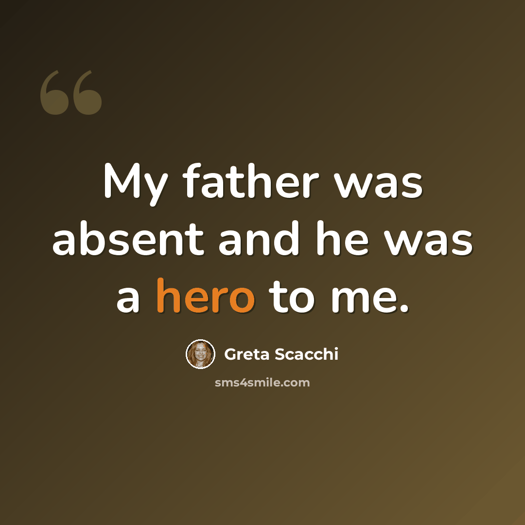 “My father was absent and he was a hero to me.” quote by Greta Scacchi