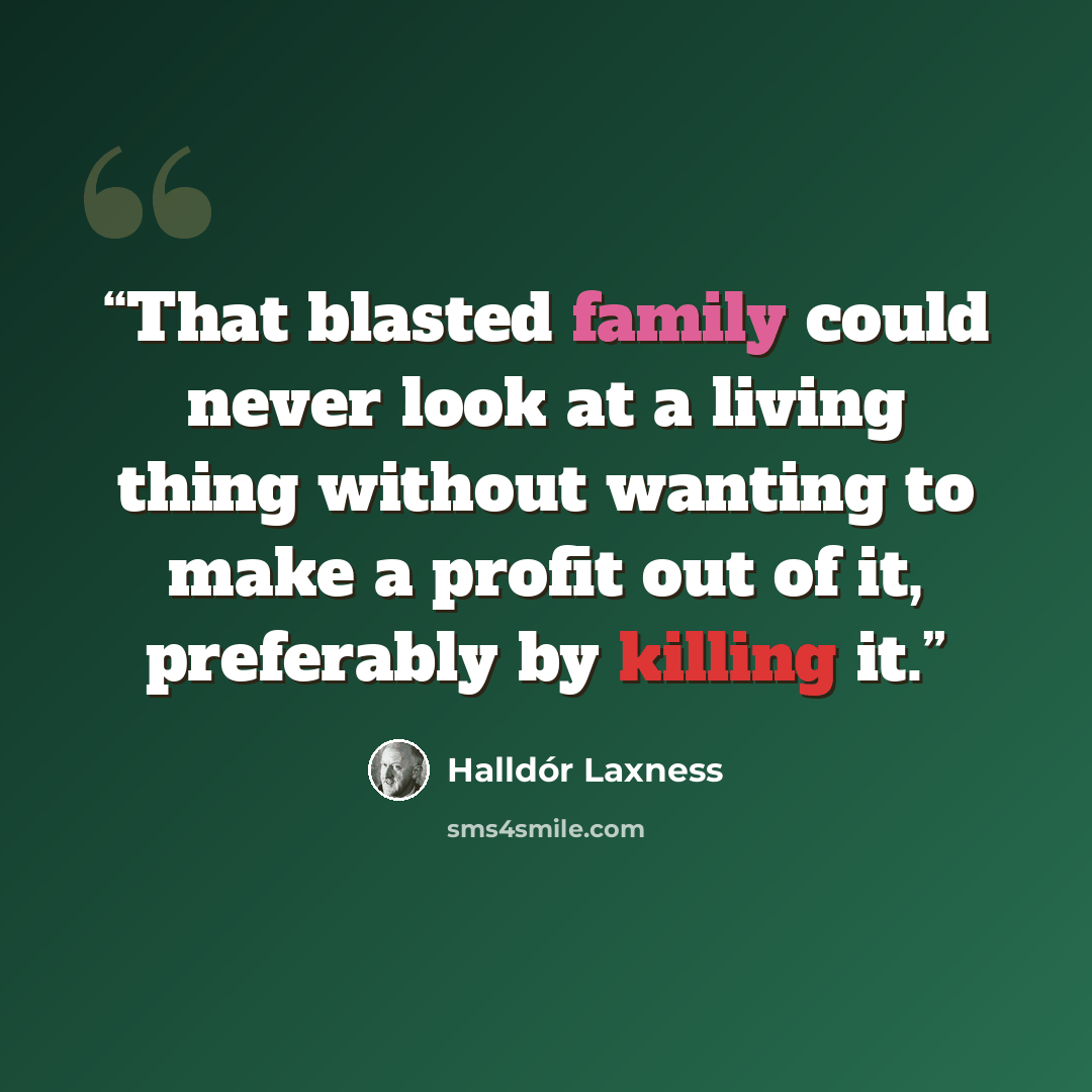 “That blasted family could never look at a living thing without wanting to make a profit out of it, preferably by killing it.” quote by Halldór Laxness