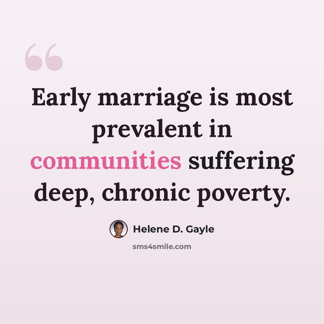 “Early marriage is most prevalent in communities suffering deep, chronic poverty.” quote by Helene D. Gayle