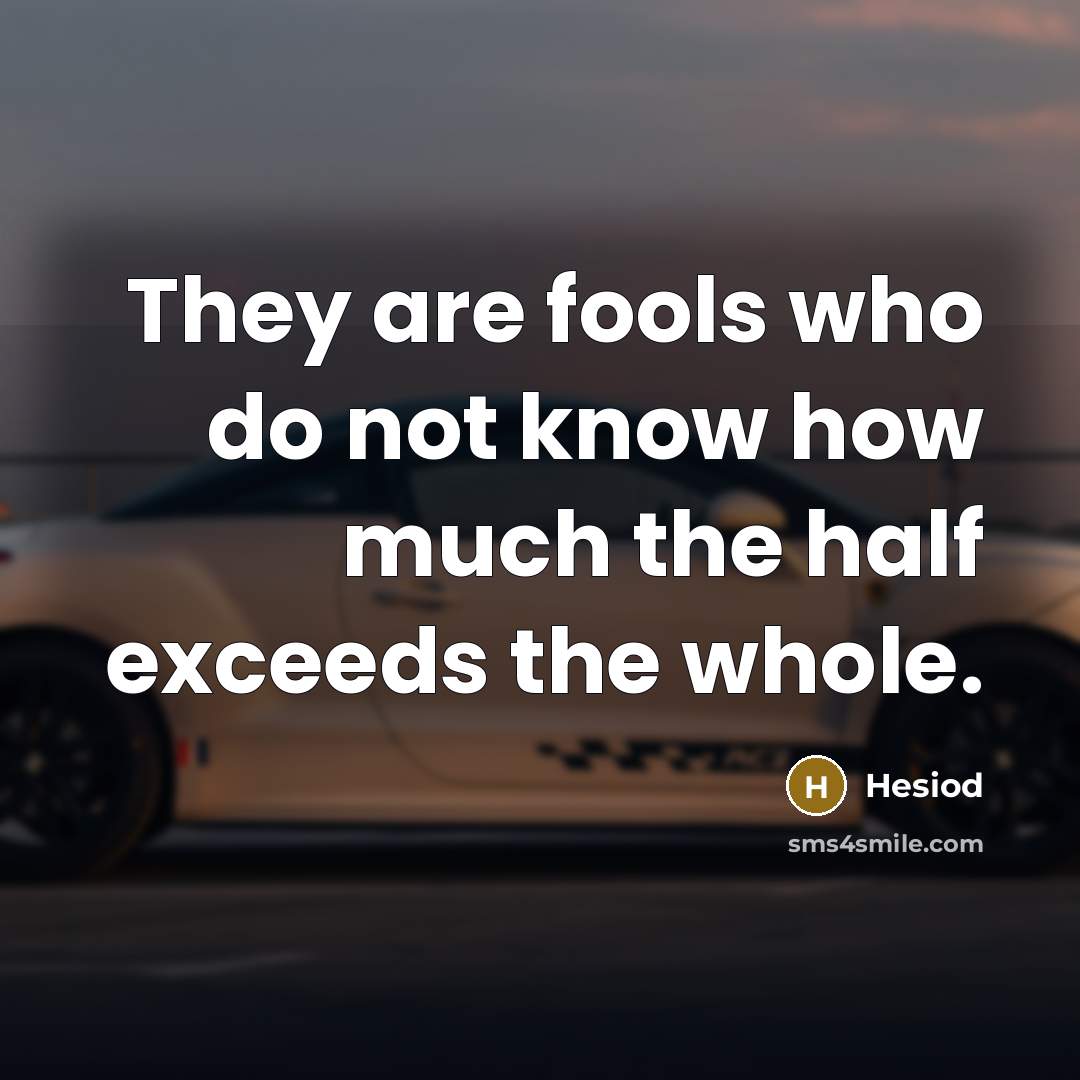 “They are fools who do not know how much the half exceeds the whole.” quote by Hesiod