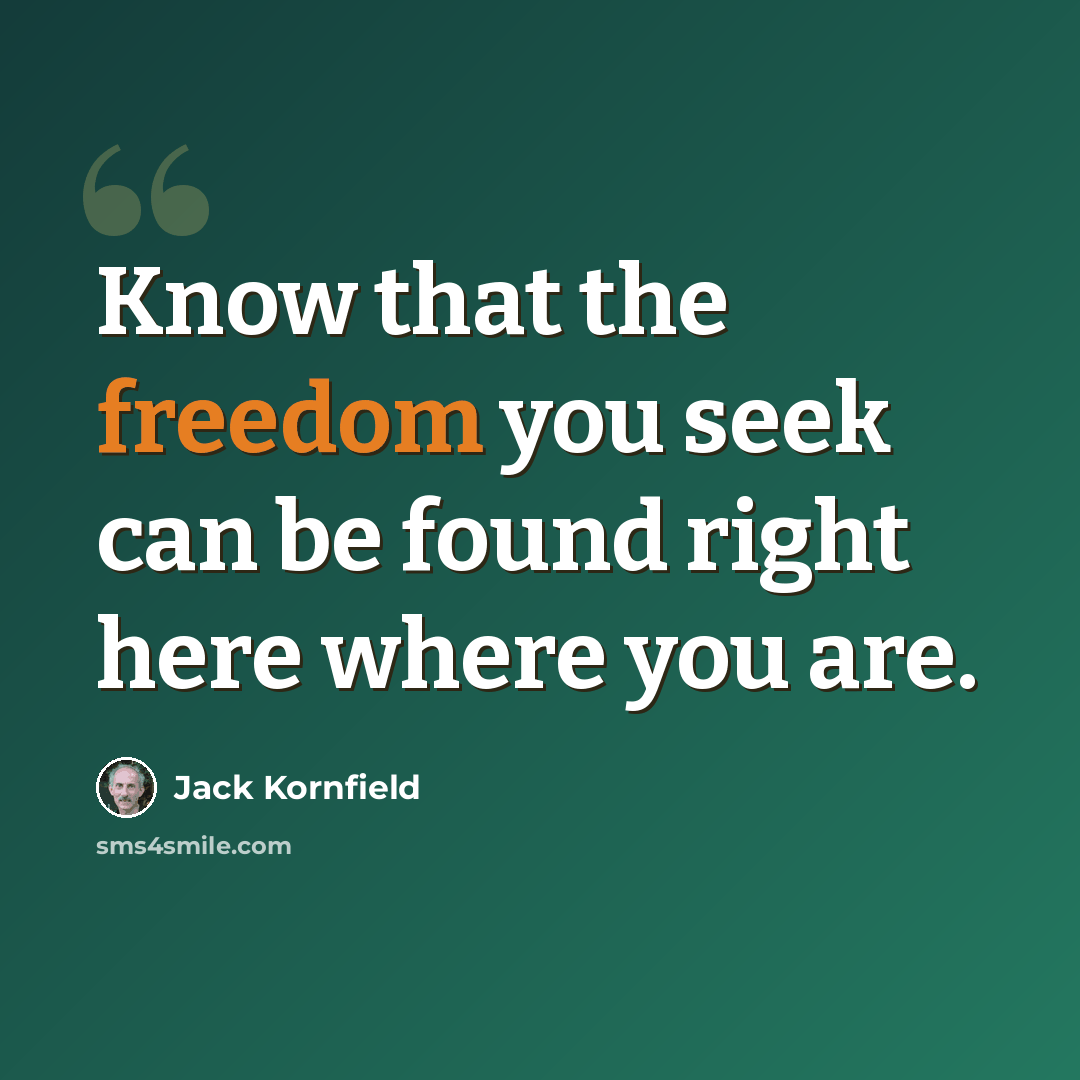 “Know that the freedom you seek can be found right here where you are.” quote by Jack Kornfield
