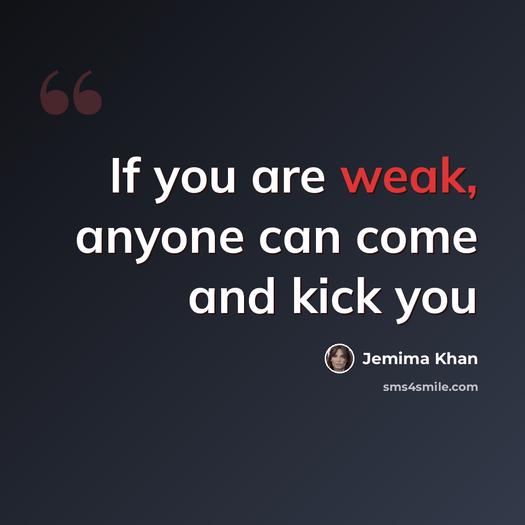 “If you are weak, anyone can come and kick you” quote by Jemima Khan
