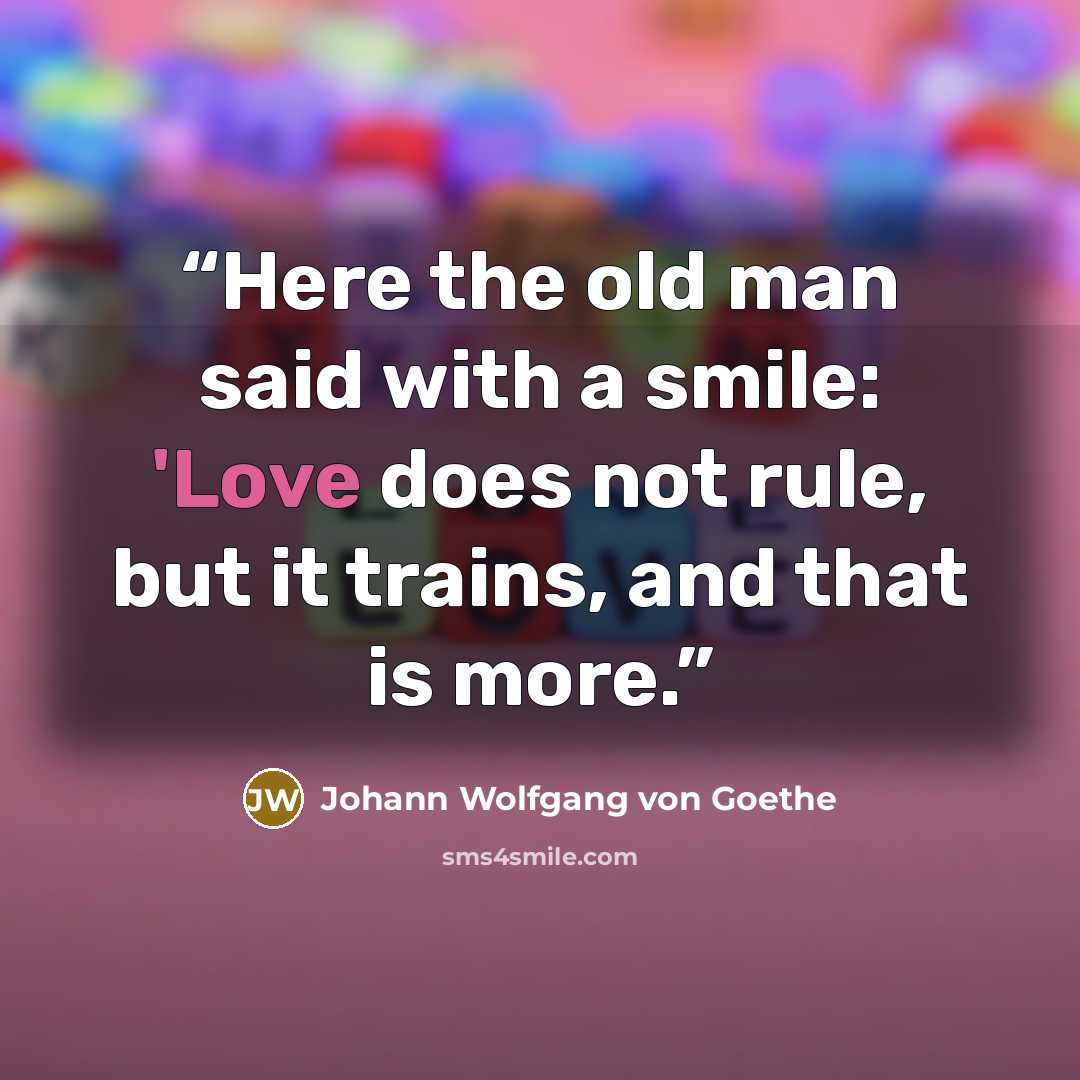 “Here the old man said with a smile: 'Love does not rule, but it trains, and that is more.” quote by Johann Wolfgang von Goethe