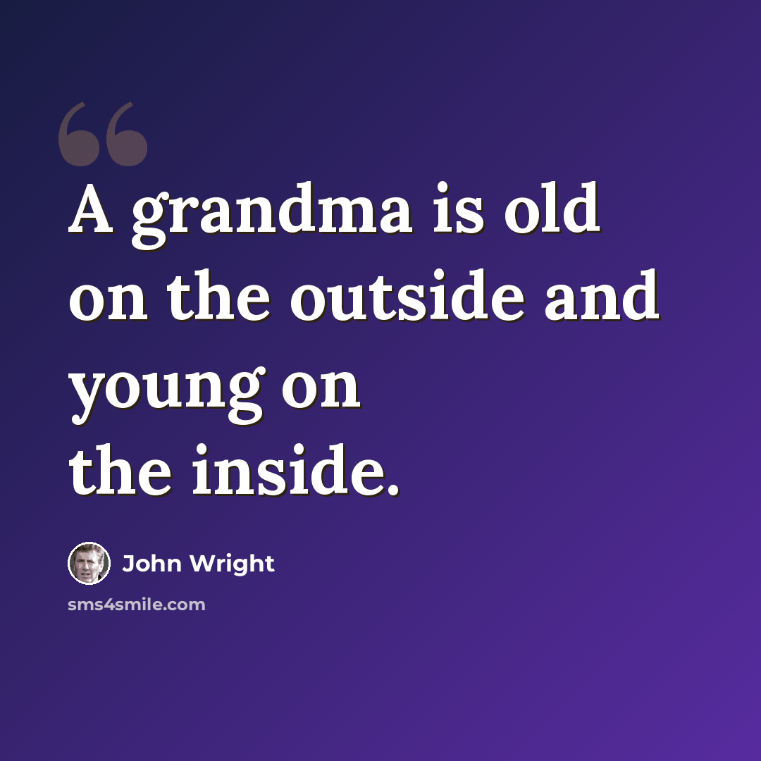 “A grandma is old on the outside and young on the inside.” quote by John Wright