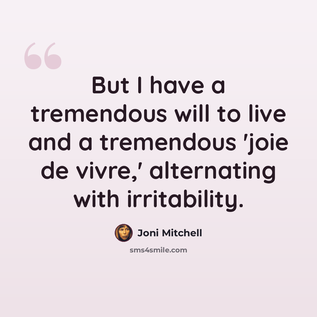 “But I have a tremendous will to live and a tremendous 'joie de vivre,' alternating with irritability.” quote by Joni Mitchell