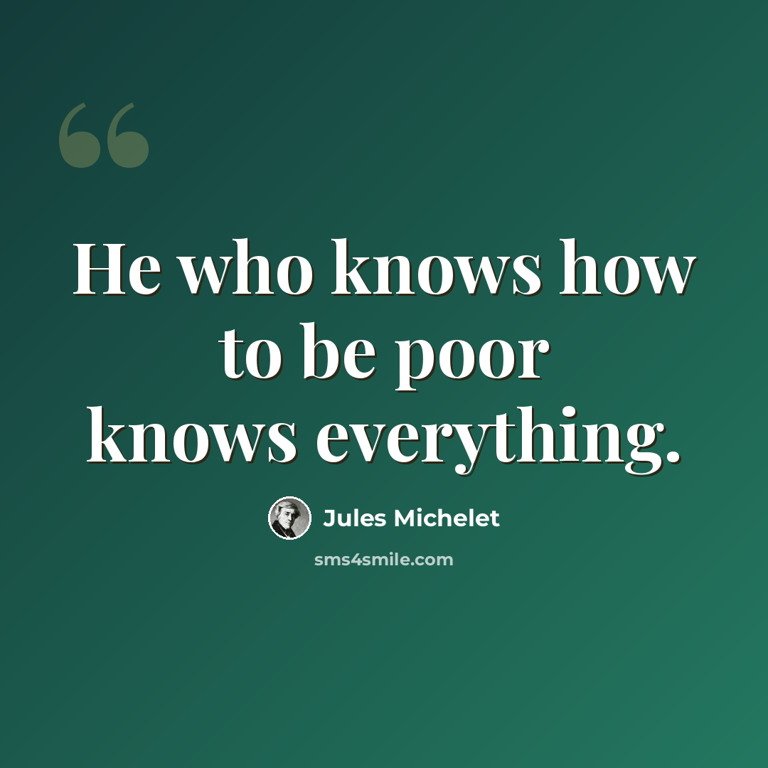 “He who knows how to be poor knows everything.” quote by Jules Michelet