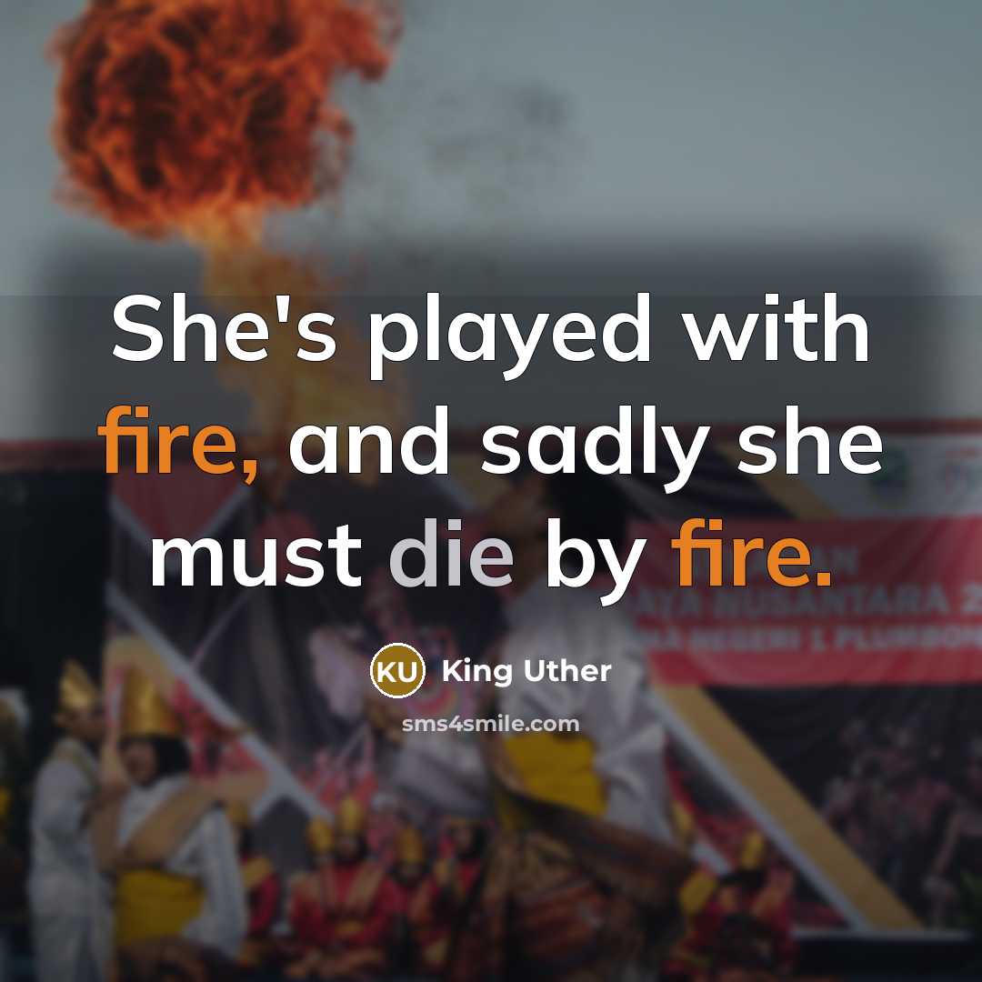 “She's played with fire, and sadly she must die by fire.” quote by King Uther