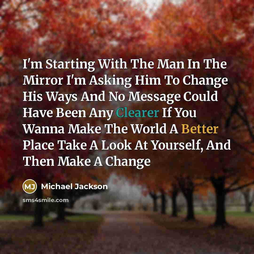 “I'm Starting With The Man In The Mirror I'm Asking Him To Change His Ways And No Message Could Have Been Any Clearer If You Wanna Make The World A Better Place Take A Look At Yourself, And Then Make A Change” quote by Michael Jackson