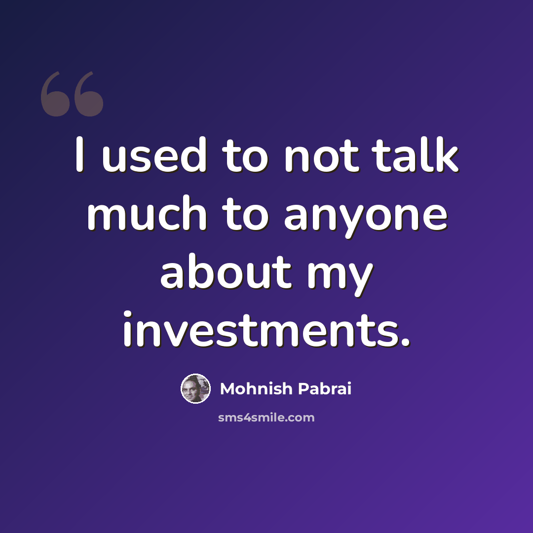 “I used to not talk much to anyone about my investments.” quote by Mohnish Pabrai