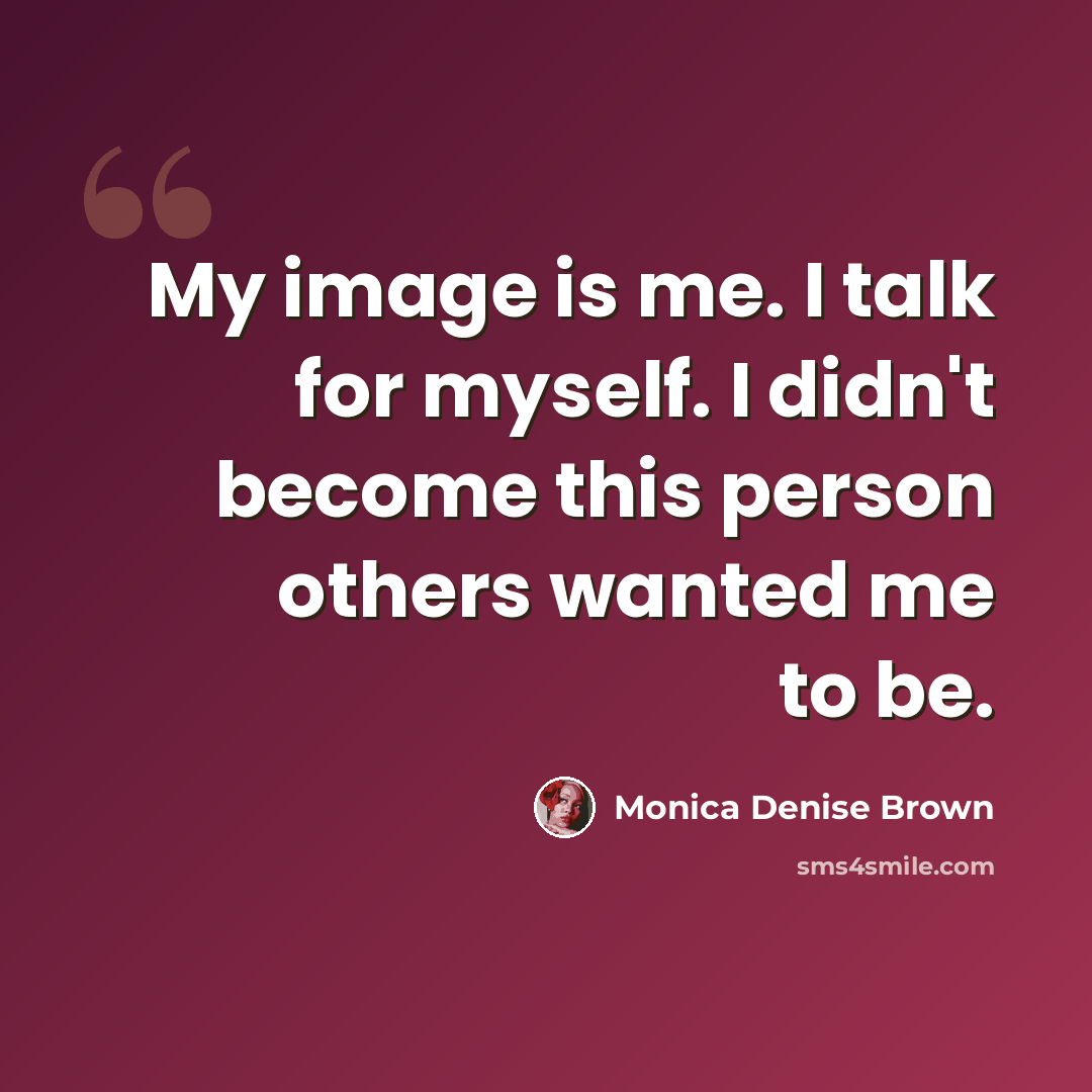 “My image is me. I talk for myself. I didn't become this person others wanted me to be.” quote by Monica Denise Brown