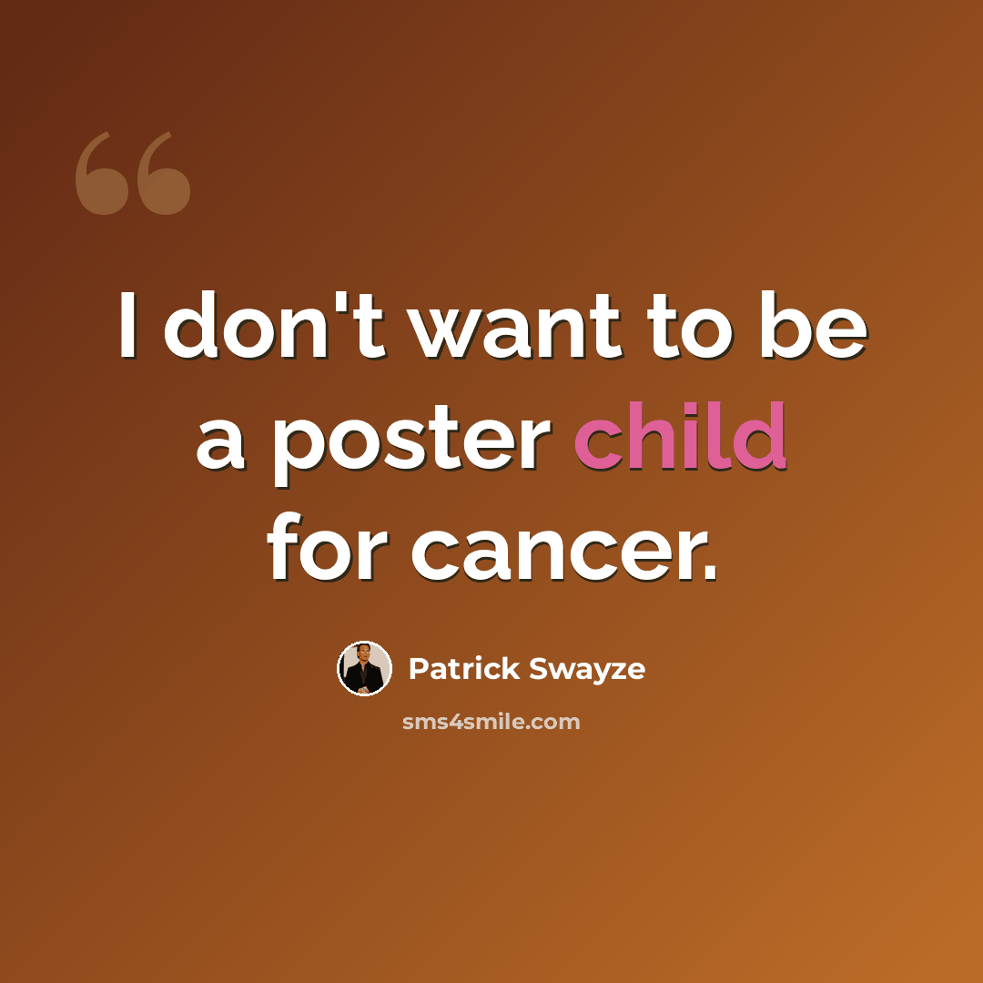 “I don't want to be a poster child for cancer.” quote by Patrick Swayze
