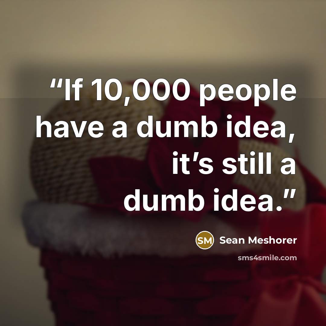 “If 10,000 people have a dumb idea, it’s still a dumb idea.” quote by Sean Meshorer