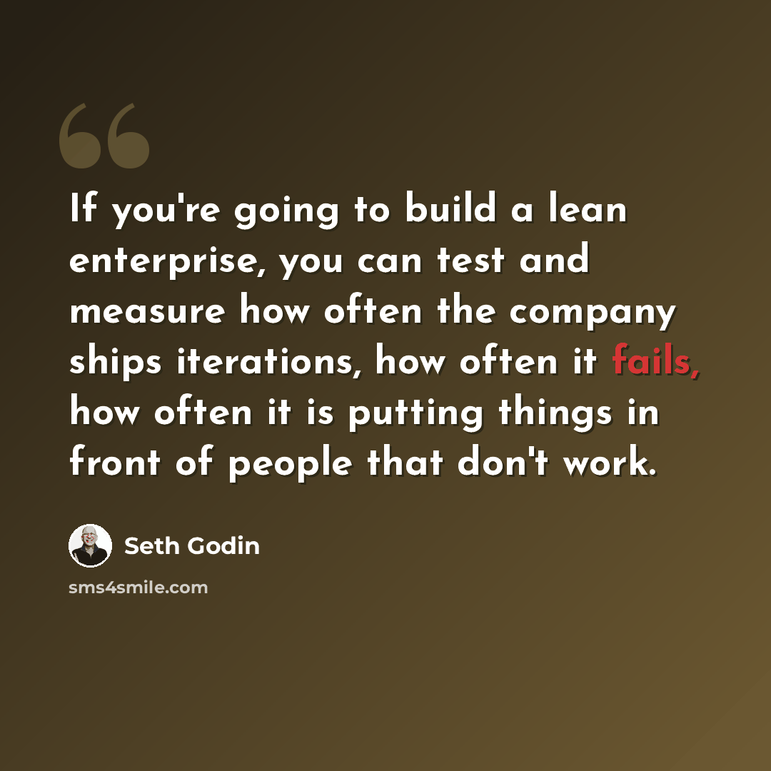 “If you're going to build a lean enterprise, you can test and measure how often the company ships iterations, how often it fails, how often it is putting things in front of people that don't work.” quote by Seth Godin