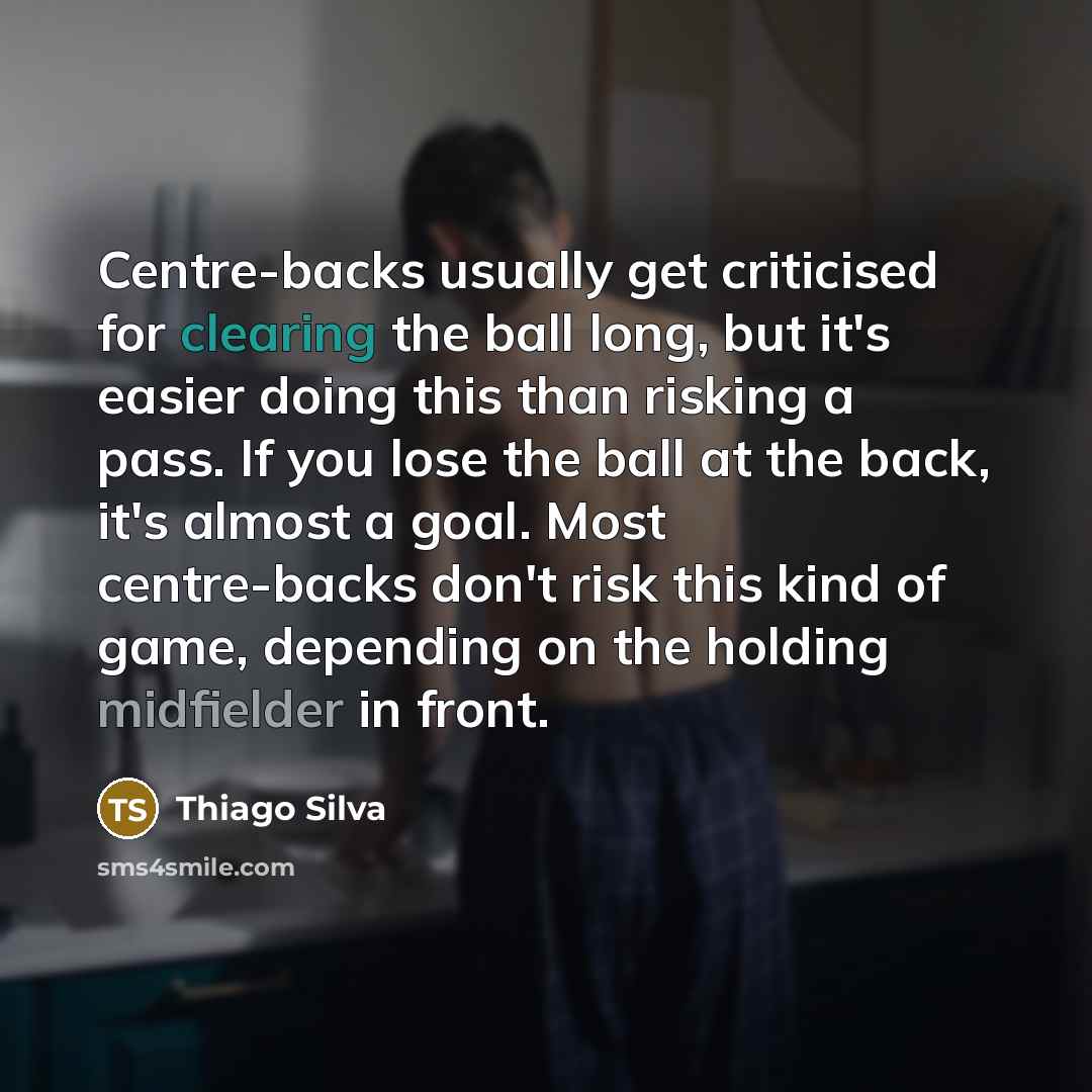 “Centre-backs usually get criticised for clearing the ball long, but it's easier doing this than risking a pass. If you lose the ball at the back, it's almost a goal. Most centre-backs don't risk this kind of game, depending on the holding midfielder in front.” quote by Thiago Silva