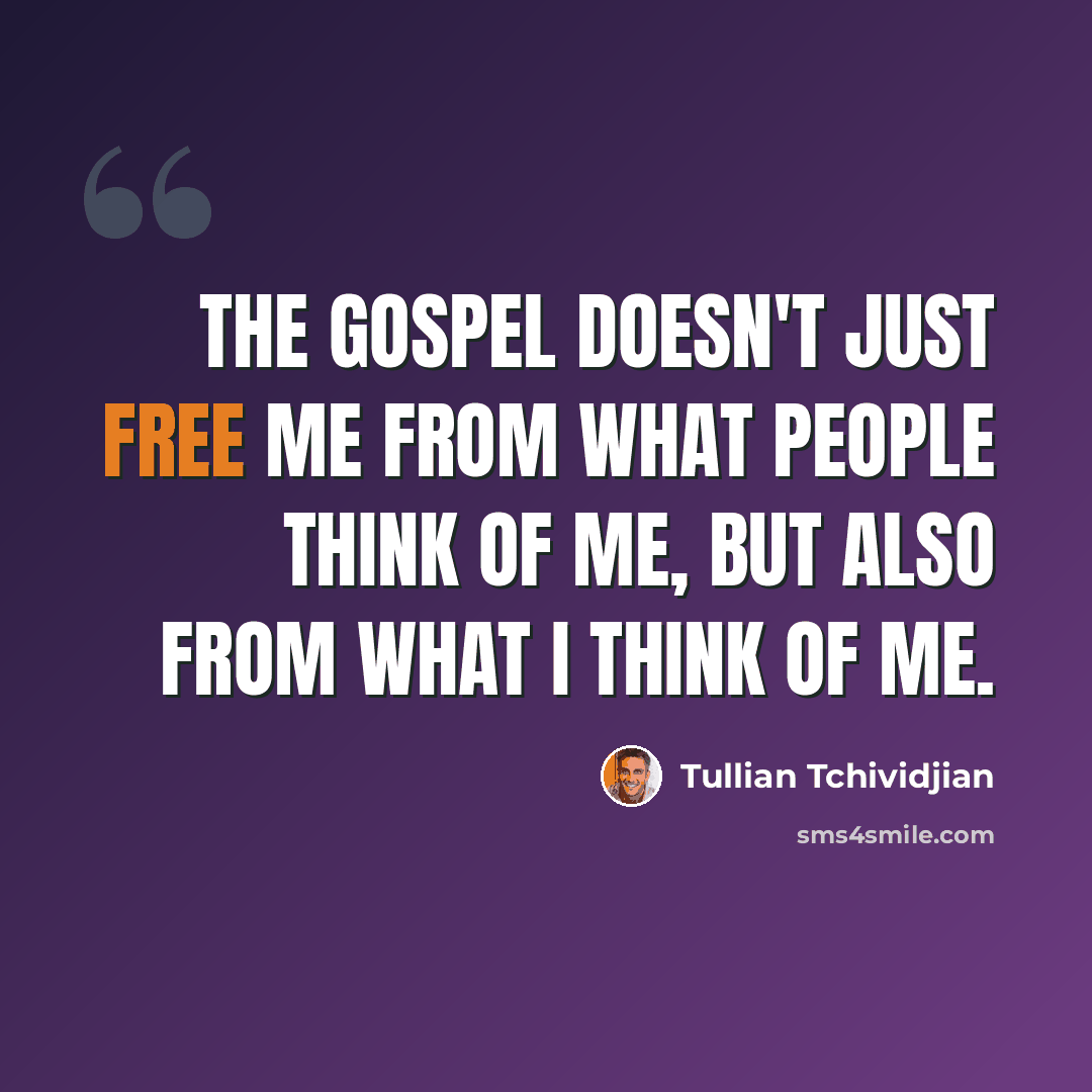 “The gospel doesn't just free me from what people think of me, but also from what I think of me.” quote by Tullian Tchividjian
