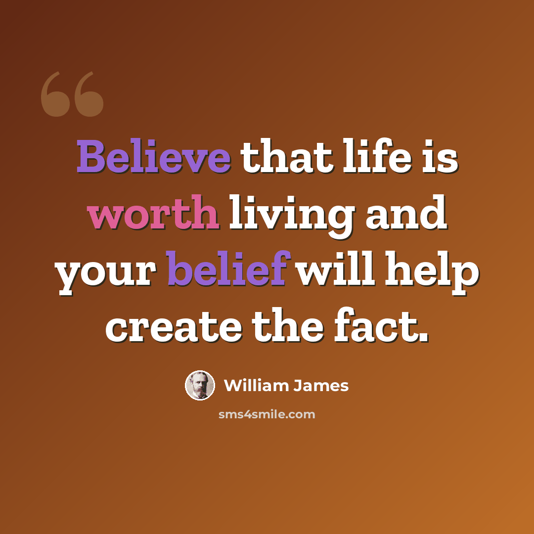 “Believe that life is worth living and your belief will help create the fact.” quote by William James