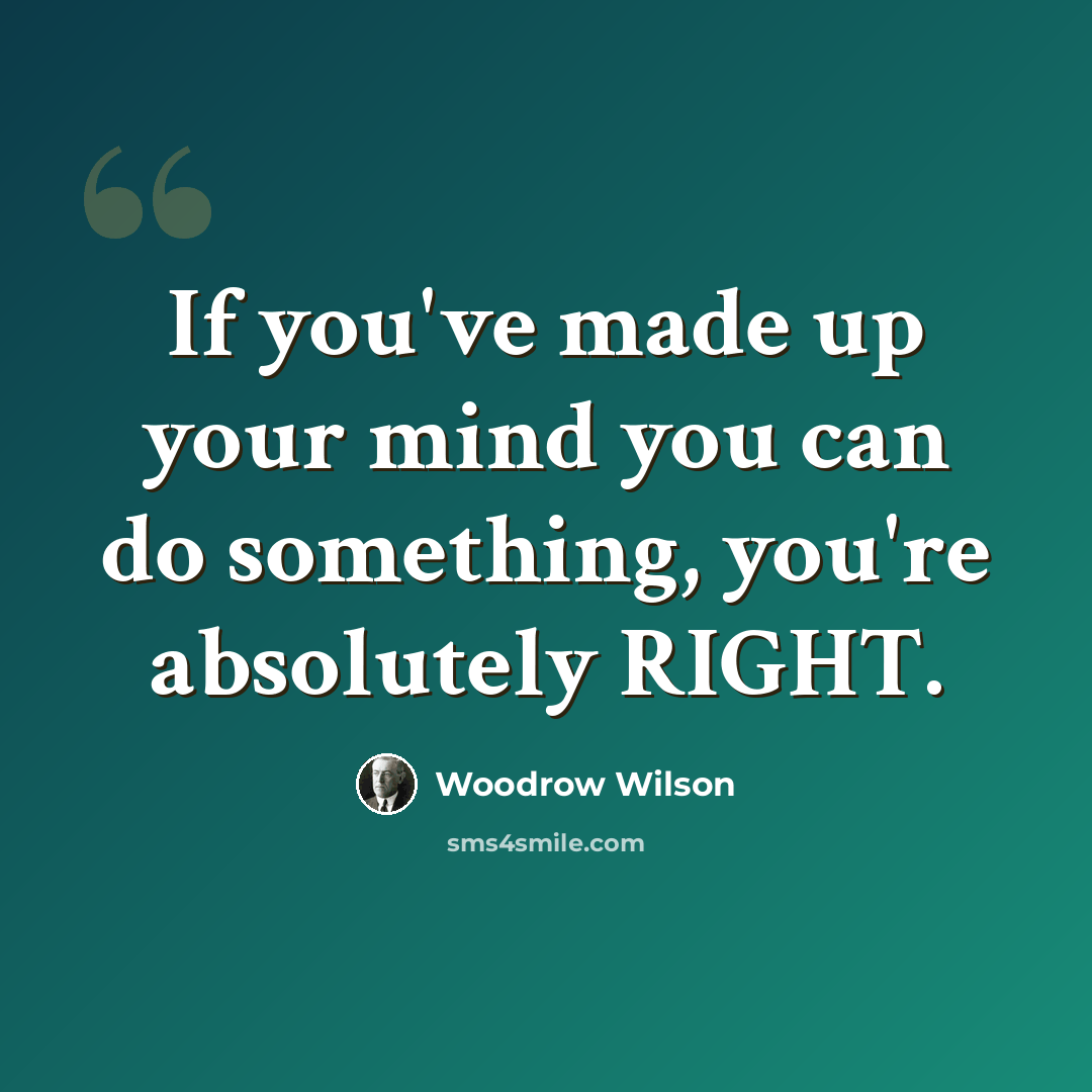 “If you've made up your mind you can do something, you're absolutely RIGHT.” quote by Woodrow Wilson
