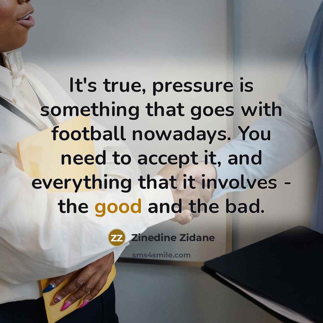 “It's true, pressure is something that goes with football nowadays. You need to accept it, and everything that it involves - the good and the bad.” quote by Zinedine Zidane