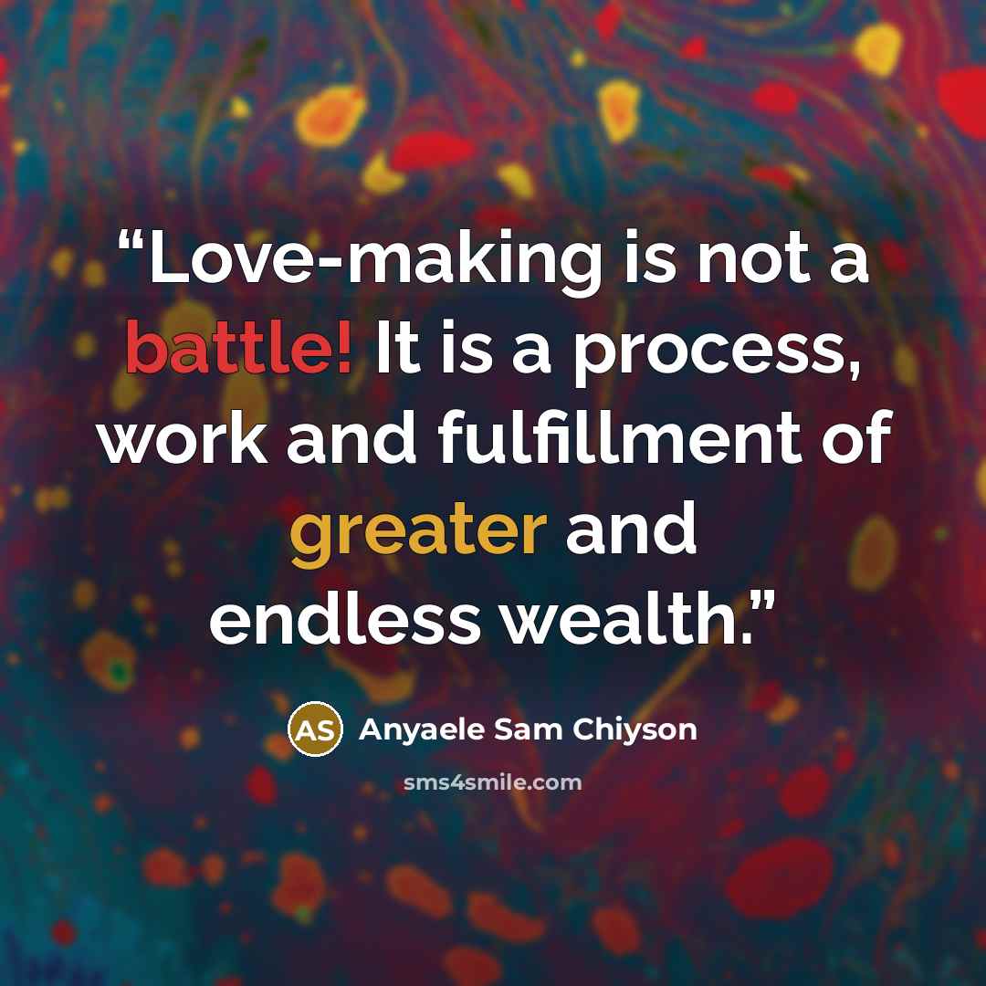“Love-making is not a battle! It is a process, work and fulfillment of greater and endless wealth.” quote by Anyaele Sam Chiyson