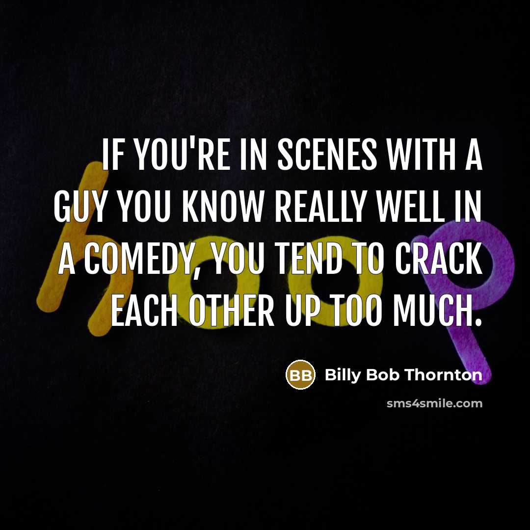 “If you're in scenes with a guy you know really well in a comedy, you tend to crack each other up too much.” quote by Billy Bob Thornton