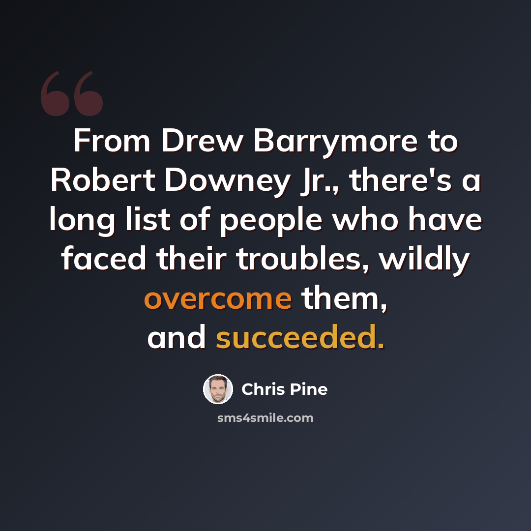 “From Drew Barrymore to Robert Downey Jr., there's a long list of people who have faced their troubles, wildly overcome them, and succeeded.” quote by Chris Pine
