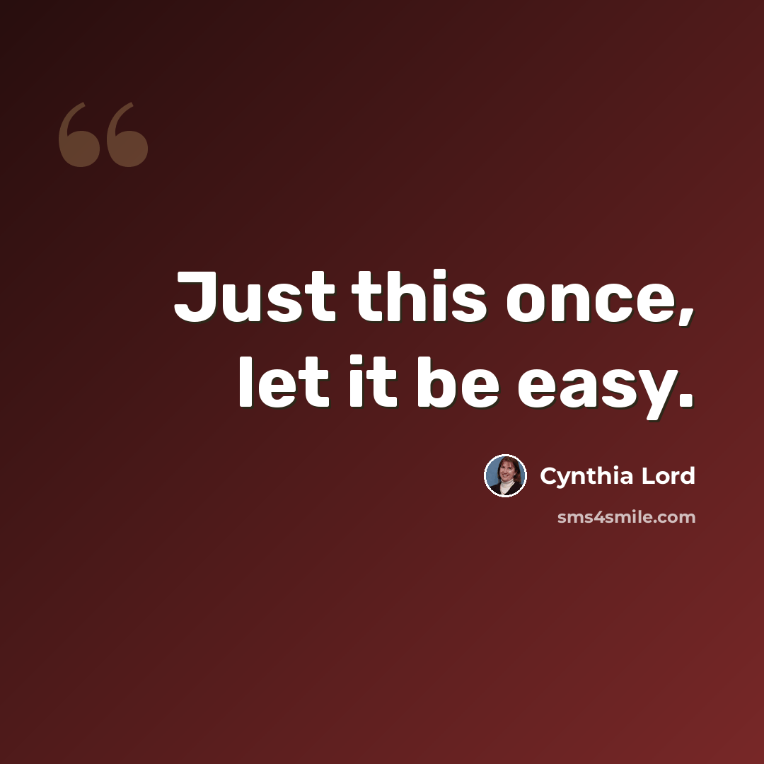 “Just this once, let it be easy.” quote by Cynthia Lord