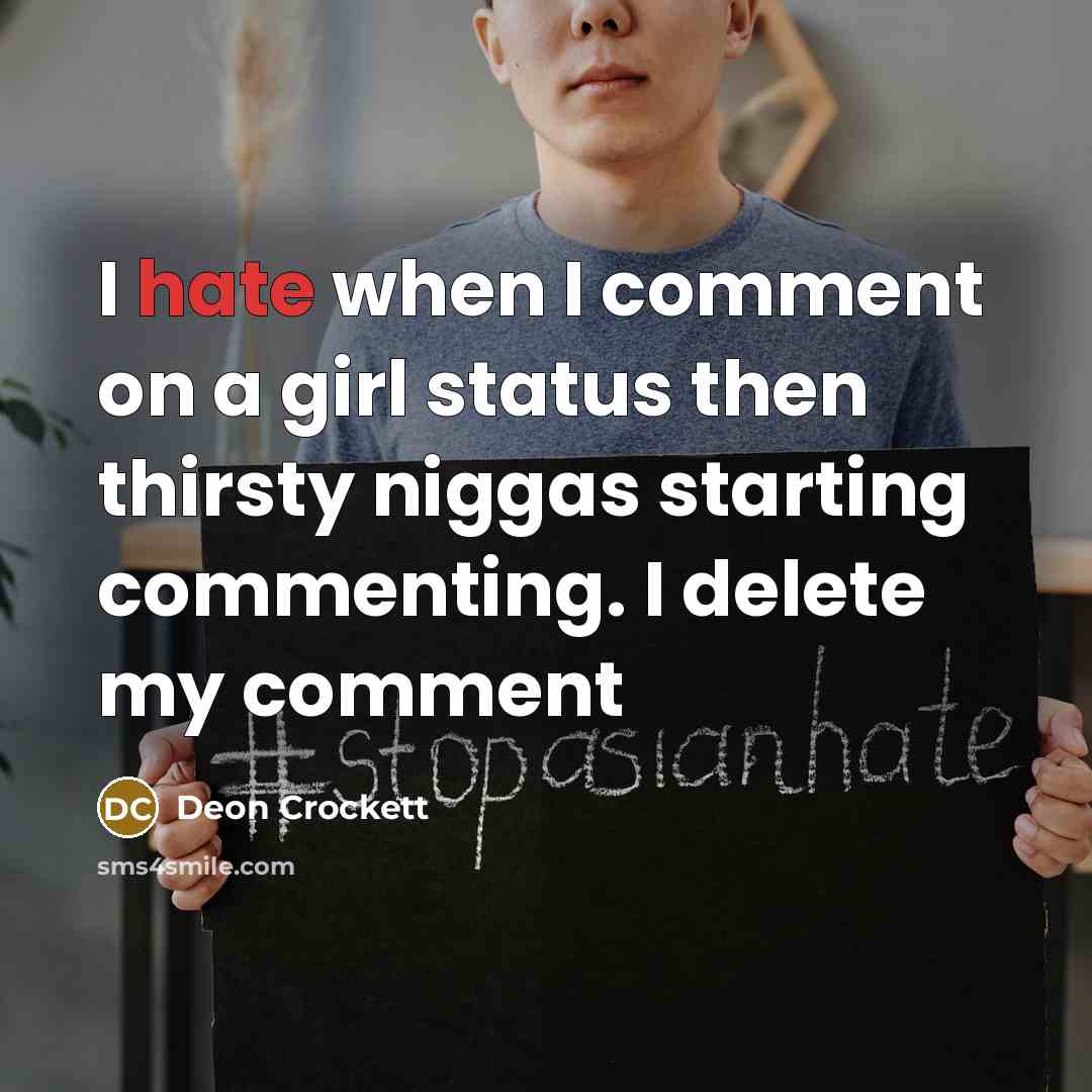 “I hate when I comment on a girl status then thirsty niggas starting commenting. I delete my comment” quote by Deon Crockett