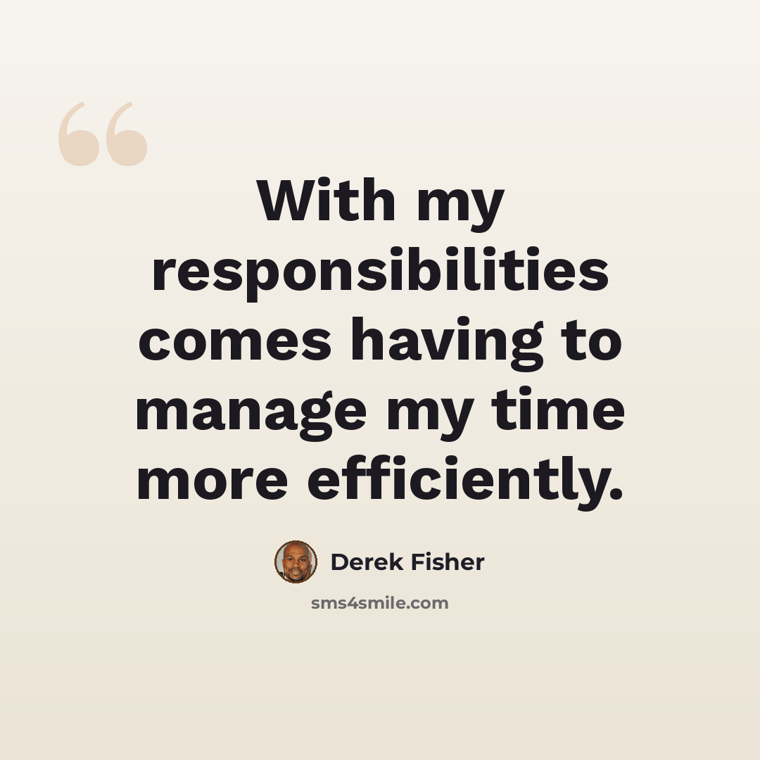 “With my responsibilities comes having to manage my time more efficiently.” quote by Derek Fisher
