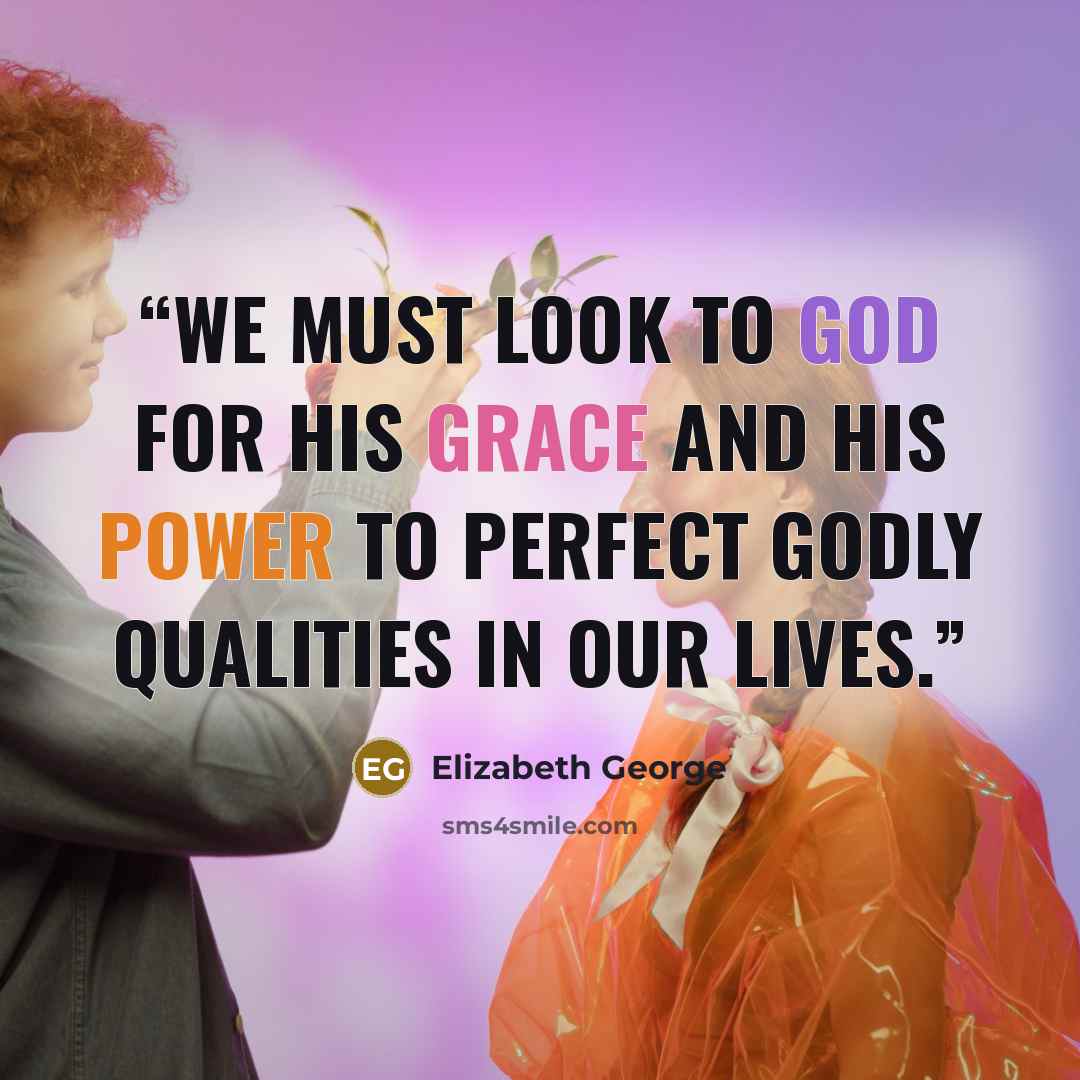 “We must look to God for His grace and His power to perfect godly qualities in our lives.” quote by Elizabeth George